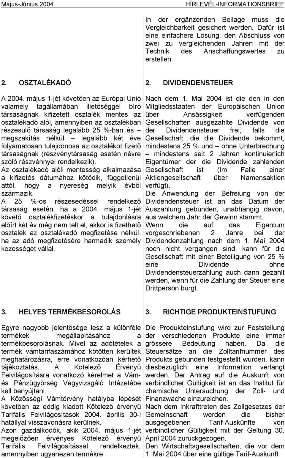 május 1-jét követően az Európai Unió valamely tagállamában illetőséggel bíró társaságnak kifizetett osztalék mentes az osztalékadó alól, amennyiben az osztalékban részesülő társaság legalább 25 %-ban
