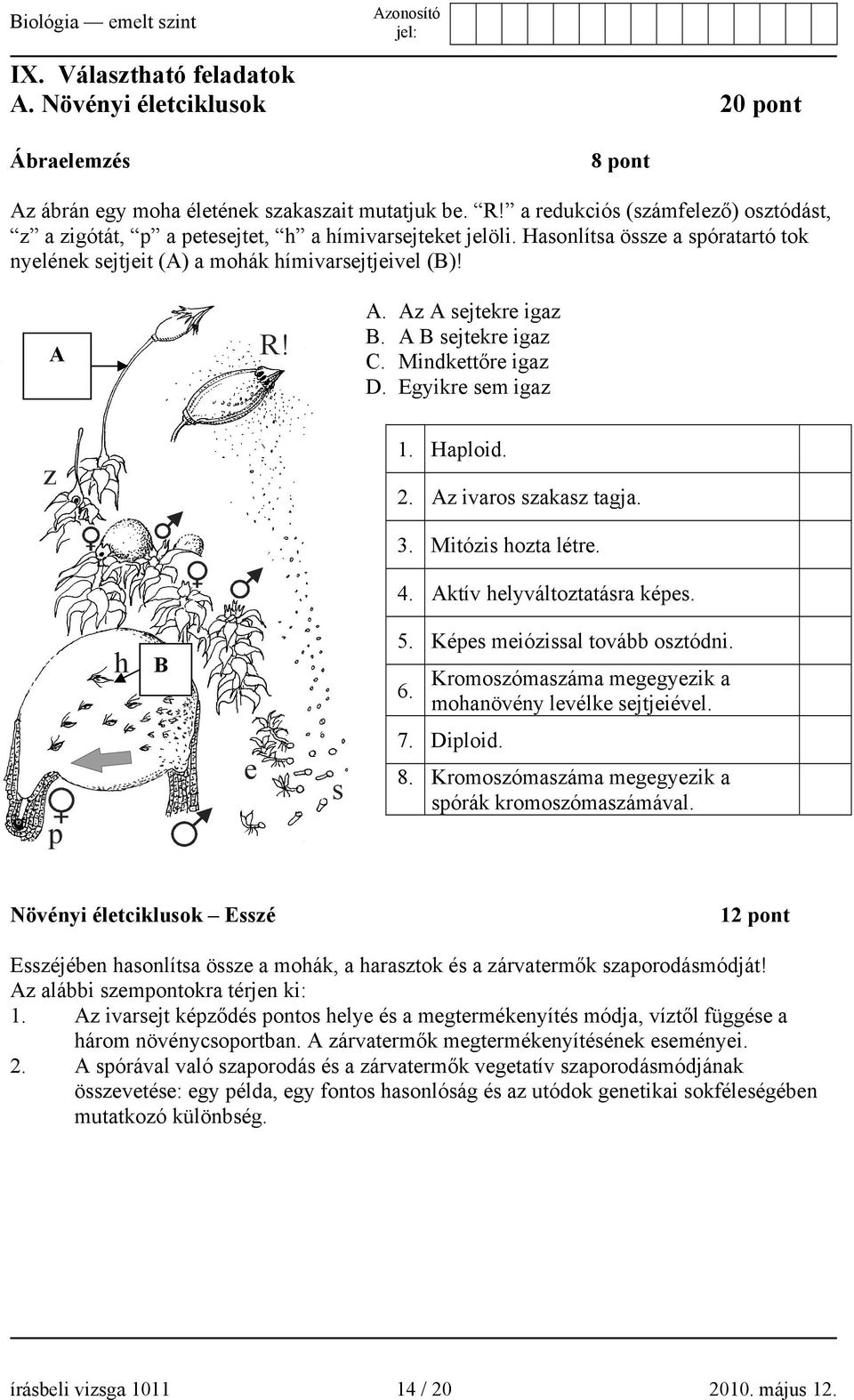 R! A. Az A sejtekre igaz B. A B sejtekre igaz C. Mindkettőre igaz D. Egyikre sem igaz z 1. Haploid. 2. Az ivaros szakasz tagja. 3. Mitózis hozta létre. 4. Aktív helyváltoztatásra képes. h B 5.