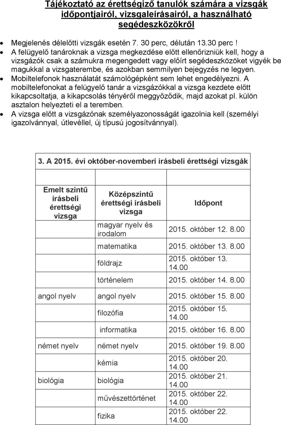 A felügyelő tanároknak a vizsga megkezdése előtt ellenőrizniük kell, hogy a vizsgázók csak a számukra megengedett vagy előírt segédeszközöket vigyék be magukkal a vizsgaterembe, és azokban semmilyen