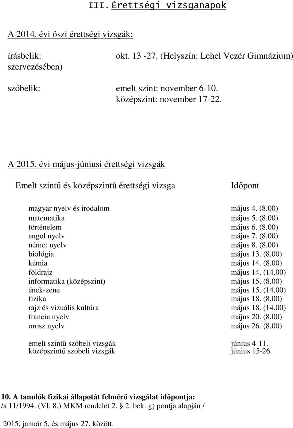 (8.00) német nyelv május 8. (8.00) biológia május 13. (8.00) kémia május 14. (8.00) földrajz május 14. (14.00) informatika (középszint) május 15. (8.00) ének-zene május 15. (14.00) fizika május 18.