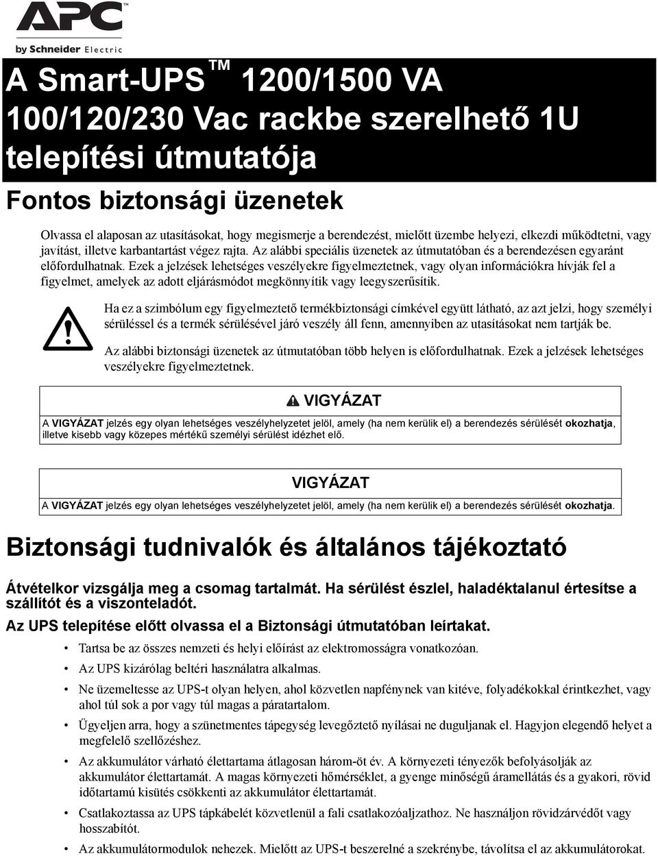 Ezek a jelzések lehetséges veszélyekre figyelmeztetnek, vagy olyan információkra hívják fel a figyelmet, amelyek az adott eljárásmódot megkönnyítik vagy leegyszerűsítik.