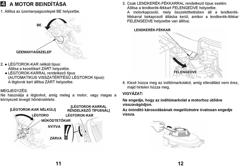 LÉGTOROK-KAR nélküli típus: Állítsa a kezelőkart ZÁRT helyzetbe. LÉGTOROK-KARRAL rendelkező típus (AUTOMATIKUS VISSZATÉRÍTÉSŰ LÉGTOROK típus): A légtorok kart állítsa ZÁRT helyzetbe.