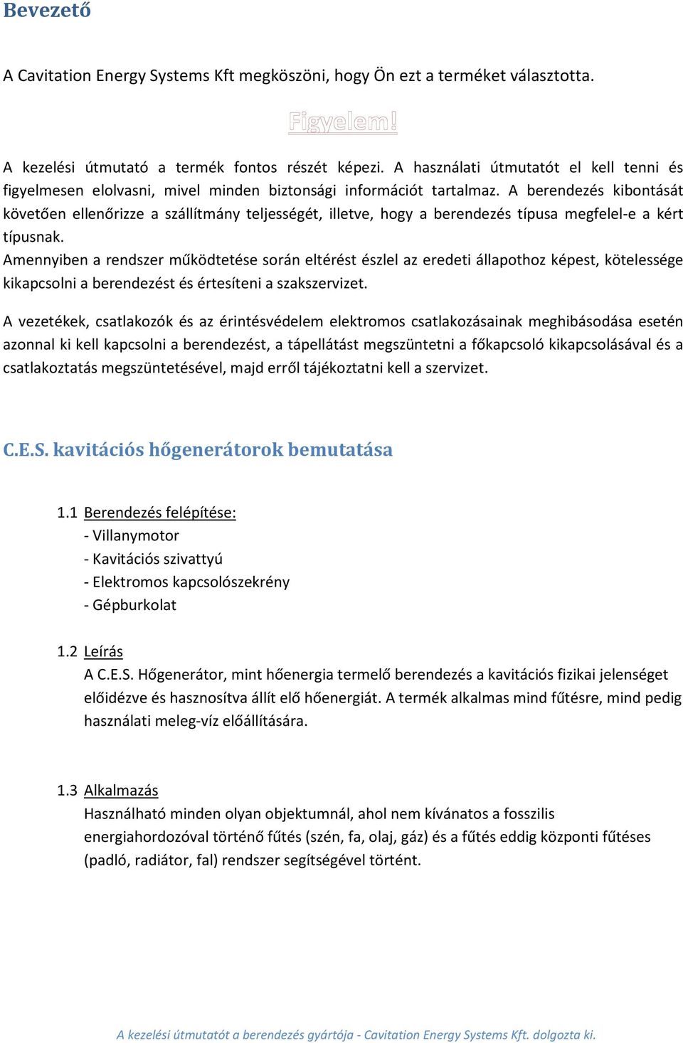 A berendezés kibontását követően ellenőrizze a szállítmány teljességét, illetve, hogy a berendezés típusa megfelel-e a kért típusnak.