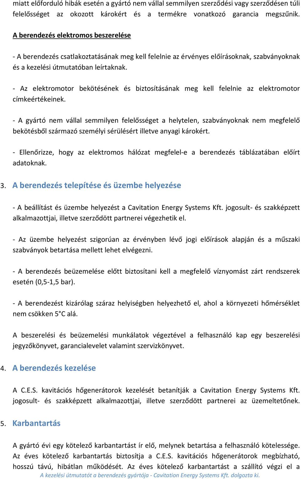 - Az elektromotor bekötésének és biztosításának meg kell felelnie az elektromotor címkeértékeinek.