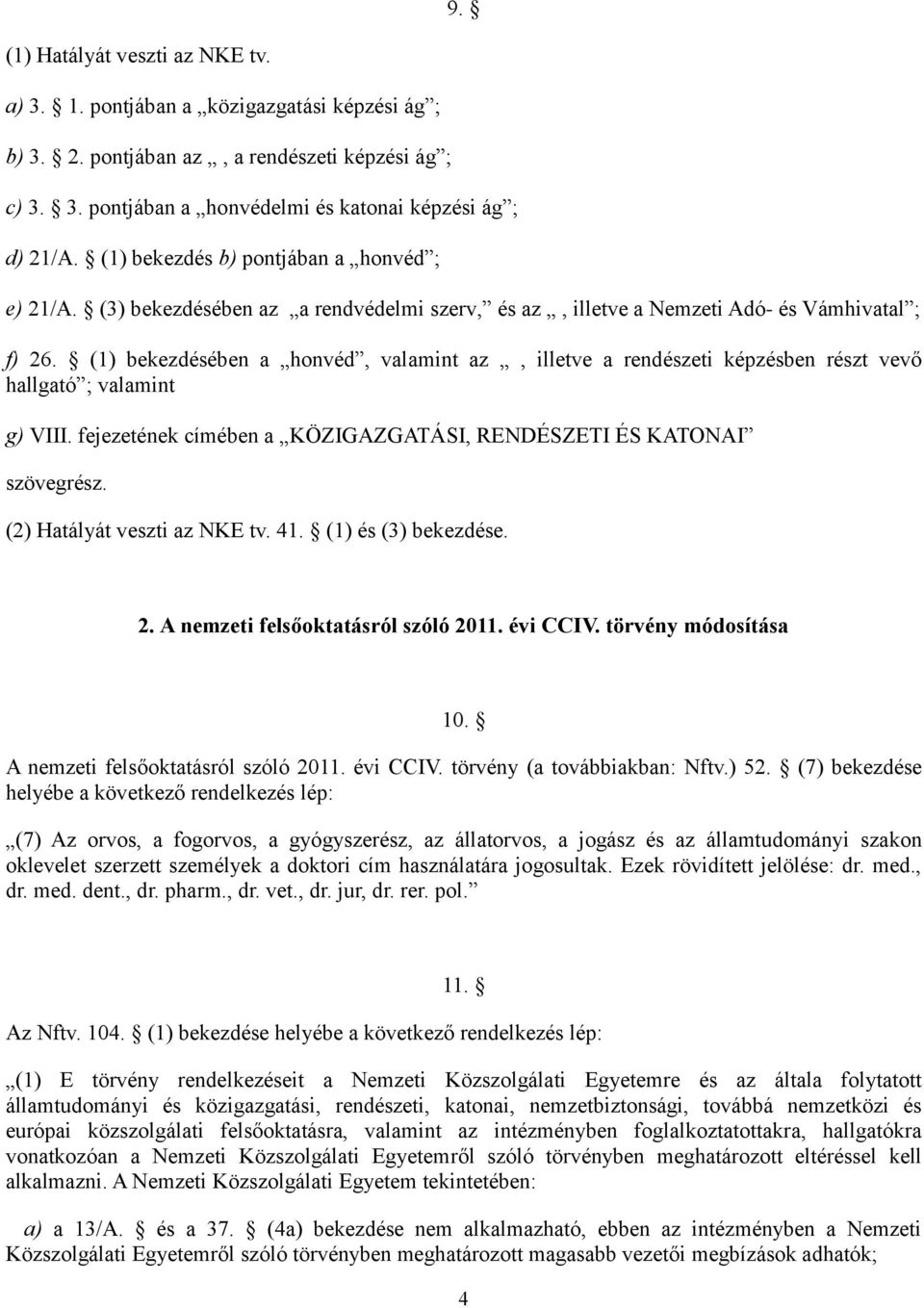 (1) bekezdésében a honvéd, valamint az, illetve a rendészeti képzésben részt vevő hallgató ; valamint g) VIII. fejezetének címében a KÖZIGAZGATÁSI, RENDÉSZETI ÉS KATONAI szövegrész.