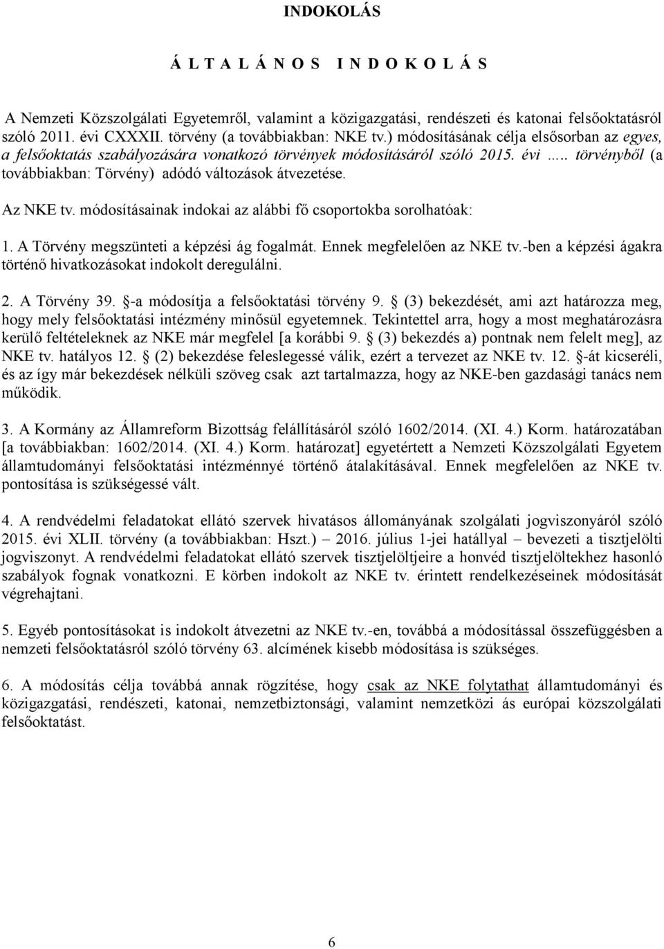 . törvényből (a továbbiakban: Törvény) adódó változások átvezetése. Az NKE tv. módosításainak indokai az alábbi fő csoportokba sorolhatóak: 1. A Törvény megszünteti a képzési ág fogalmát.