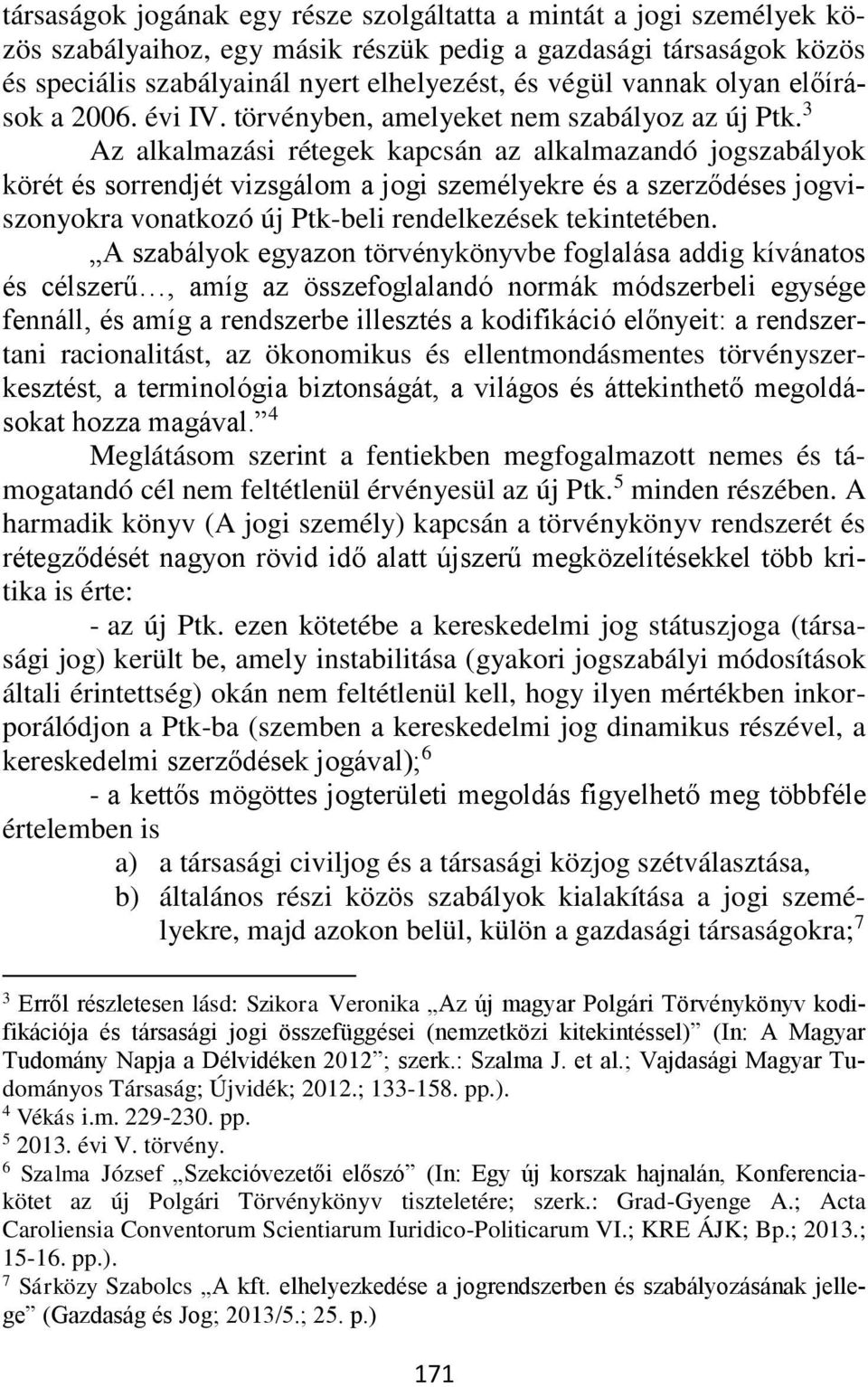 3 Az alkalmazási rétegek kapcsán az alkalmazandó jogszabályok körét és sorrendjét vizsgálom a jogi személyekre és a szerződéses jogviszonyokra vonatkozó új Ptk-beli rendelkezések tekintetében.