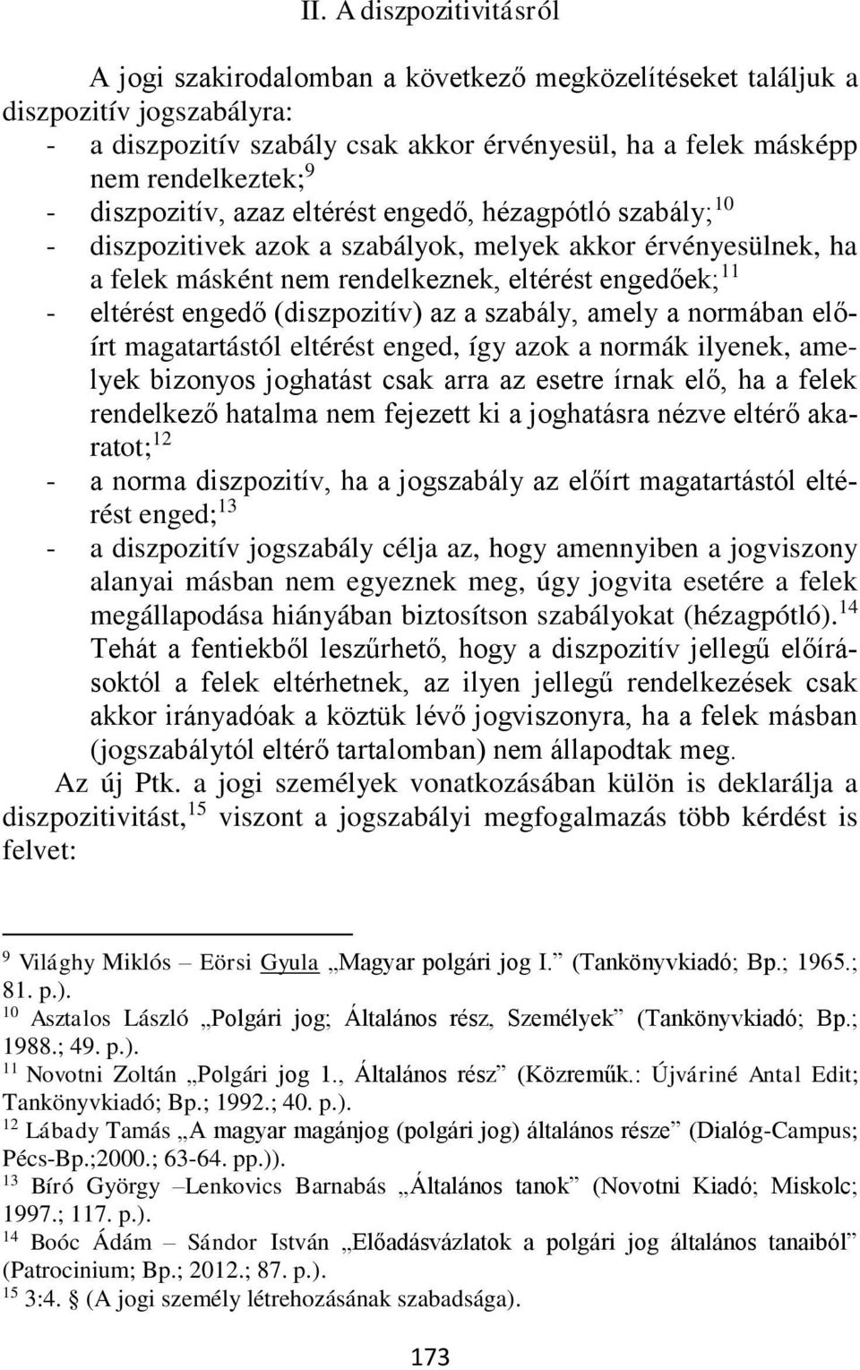 (diszpozitív) az a szabály, amely a normában előírt magatartástól eltérést enged, így azok a normák ilyenek, amelyek bizonyos joghatást csak arra az esetre írnak elő, ha a felek rendelkező hatalma