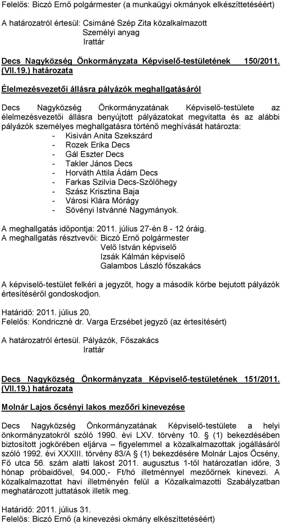 pályázók személyes meghallgatásra történő meghívását határozta: - Kisiván Anita Szekszárd - Rozek Erika Decs - Gál Eszter Decs - Takler János Decs - Horváth Attila Ádám Decs - Farkas Szilvia