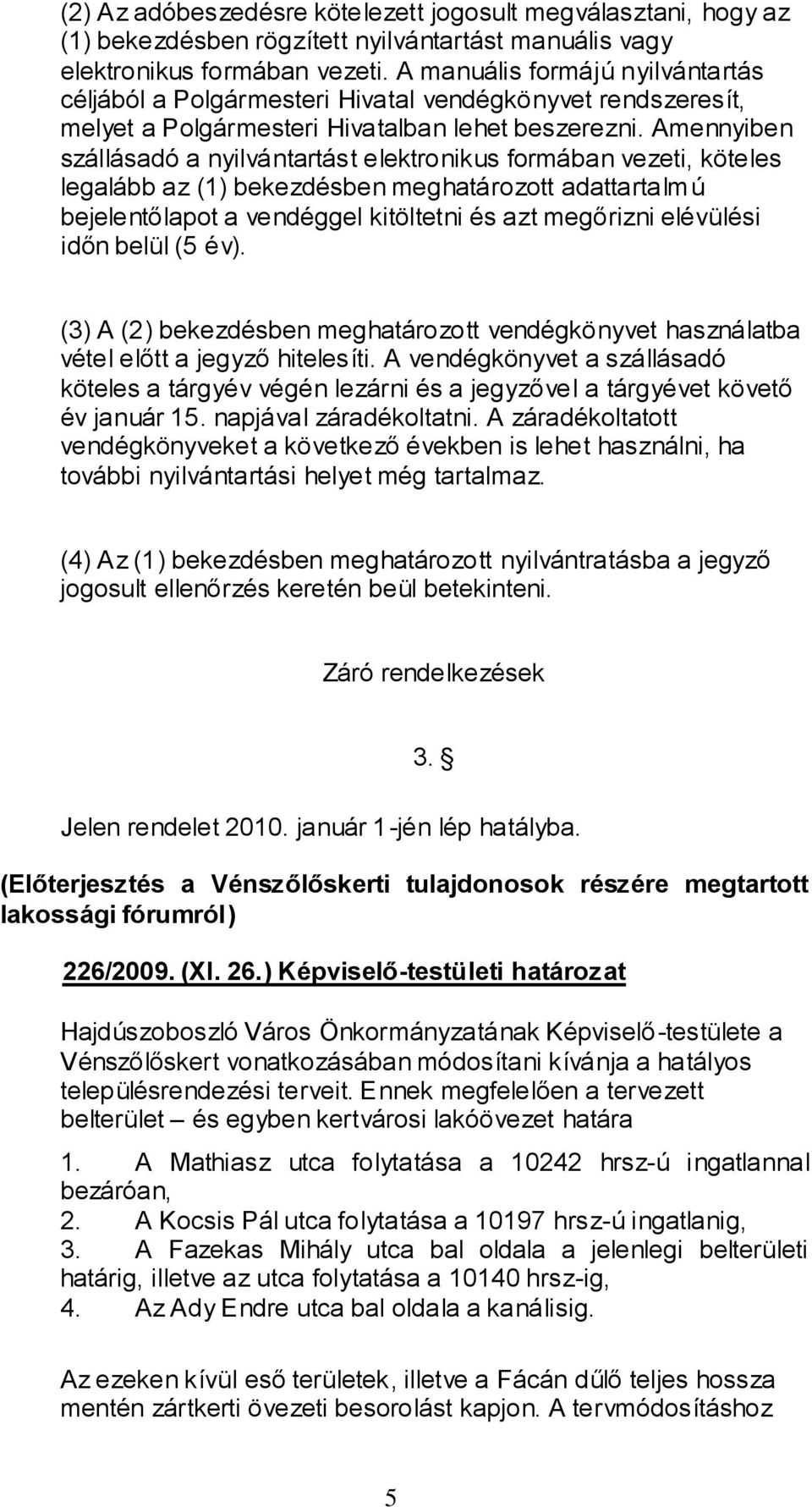 Amennyiben szállásadó a nyilvántartást elektronikus formában vezeti, köteles legalább az (1) bekezdésben meghatározott adattartalmú bejelentőlapot a vendéggel kitöltetni és azt megőrizni elévülési