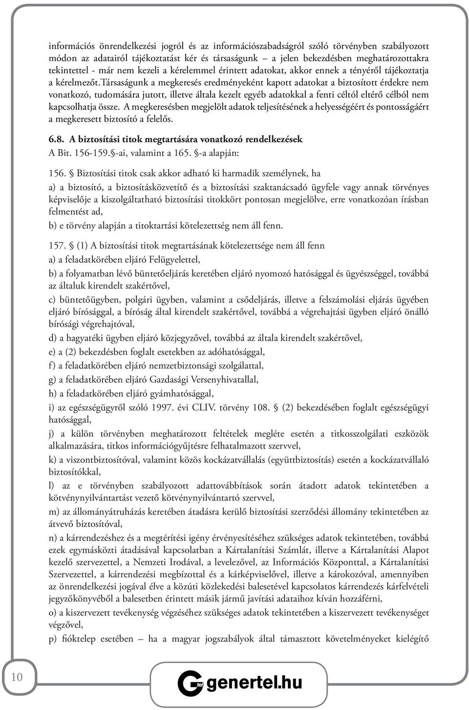 társaságunk a megkeresés eredményeként kapott adatokat a biztosított érdekre nem vonatkozó, tudomására jutott, illetve általa kezelt egyéb adatokkal a fenti céltól eltérő célból nem kapcsolhatja