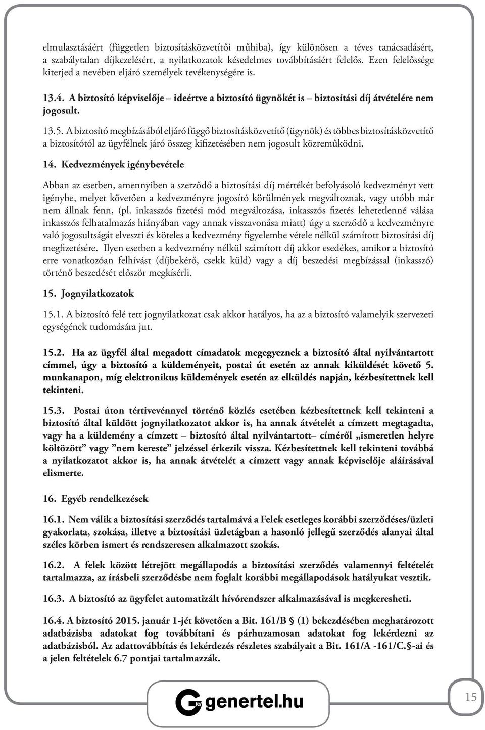 A biztosító megbízásából eljáró függő biztosításközvetítő (ügynök) és többes biztosításközvetítő a biztosítótól az ügyfélnek járó összeg kifizetésében nem jogosult közreműködni. 14.