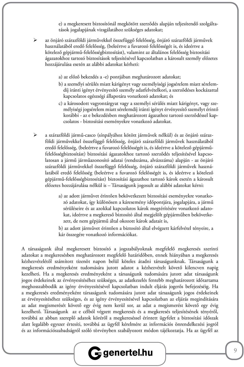 ágazatokhoz tartozó biztosítások teljesítésével kapcsolatban a károsult személy előzetes hozzájárulása esetén az alábbi adatokat kérheti: a) az előző bekezdés a -e) pontjában meghatározott adatokat;