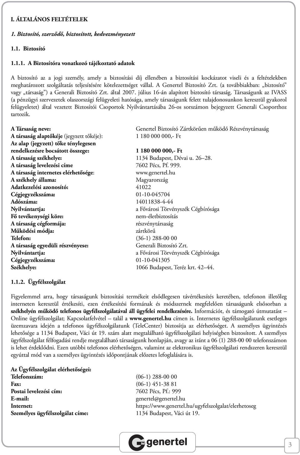 1. Biztosító 1.1.1. A Biztosítóra vonatkozó tájékoztató adatok A biztosító az a jogi személy, amely a biztosítási díj ellenében a biztosítási kockázatot viseli és a feltételekben meghatározott