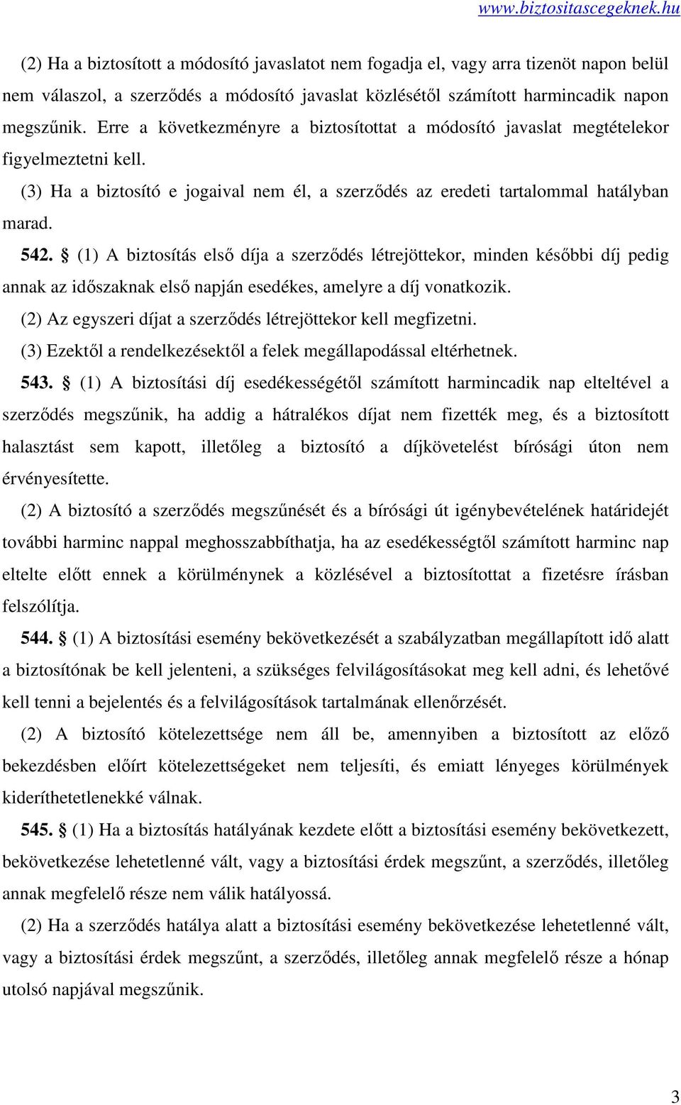 (1) A biztosítás első díja a szerződés létrejöttekor, minden későbbi díj pedig annak az időszaknak első napján esedékes, amelyre a díj vonatkozik.