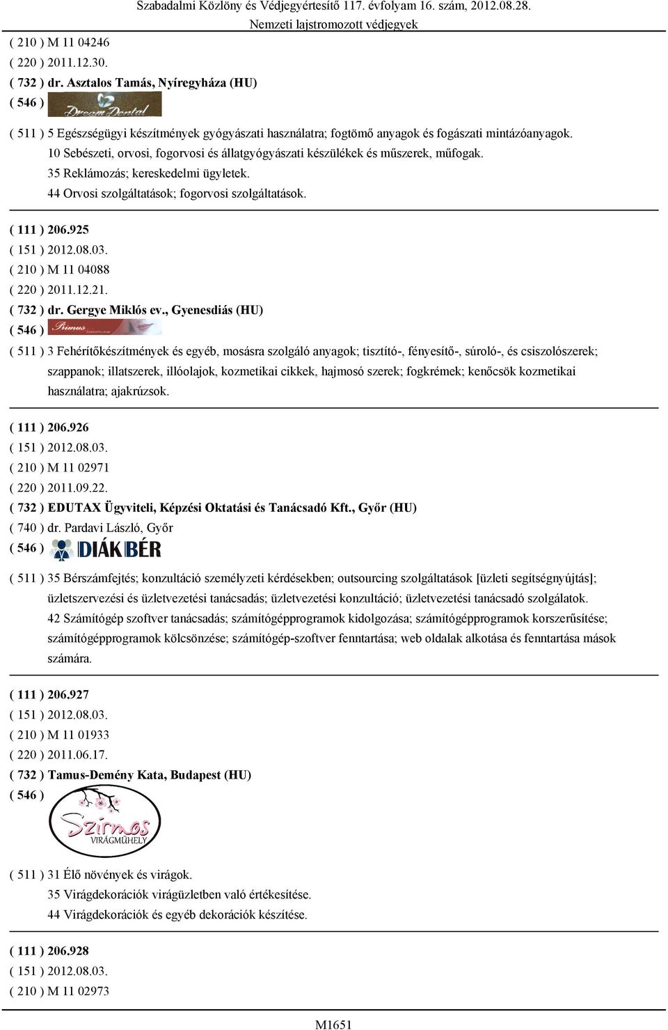 35 Reklámozás; kereskedelmi ügyletek. 44 Orvosi szolgáltatások; fogorvosi szolgáltatások. ( 111 ) 206.925 ( 210 ) M 11 04088 ( 220 ) 2011.12.21. ( 732 ) dr. Gergye Miklós ev.