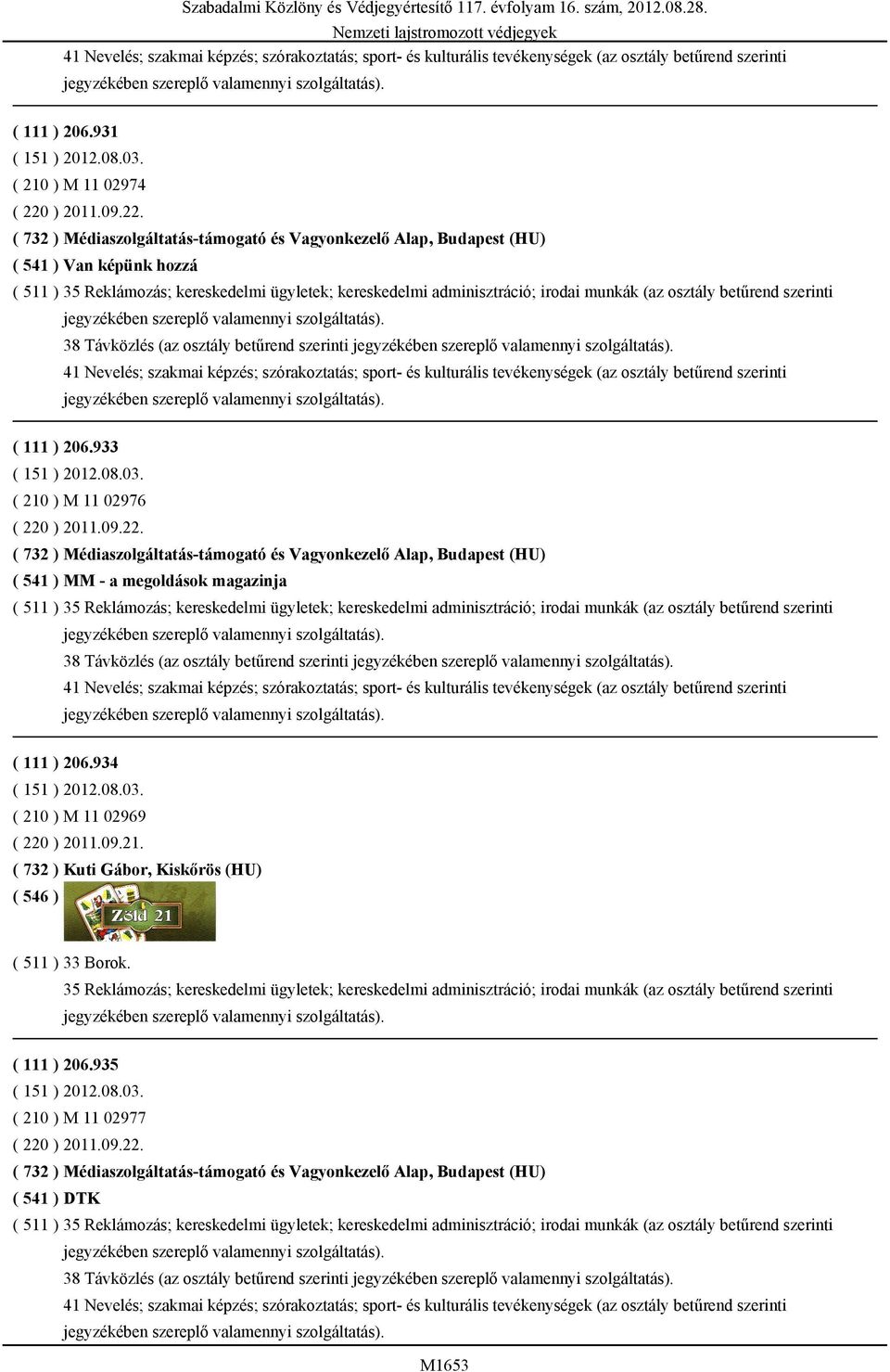 ( 732 ) Médiaszolgáltatás-támogató és Vagyonkezelő Alap, Budapest (HU) ( 541 ) Van képünk hozzá ( 511 ) 35 Reklámozás; kereskedelmi ügyletek; kereskedelmi adminisztráció; irodai munkák (az osztály