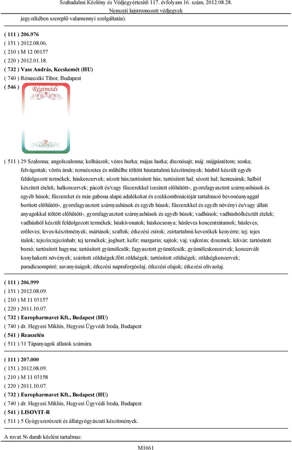 áruk; természetes és műbélbe töltött hústartalmú készítmények; húsból készült egyéb feldolgozott termékek; húskonzervek; sózott hús;tartósított hús; tartósitott hal; sózott hal; hentesáruk; halból