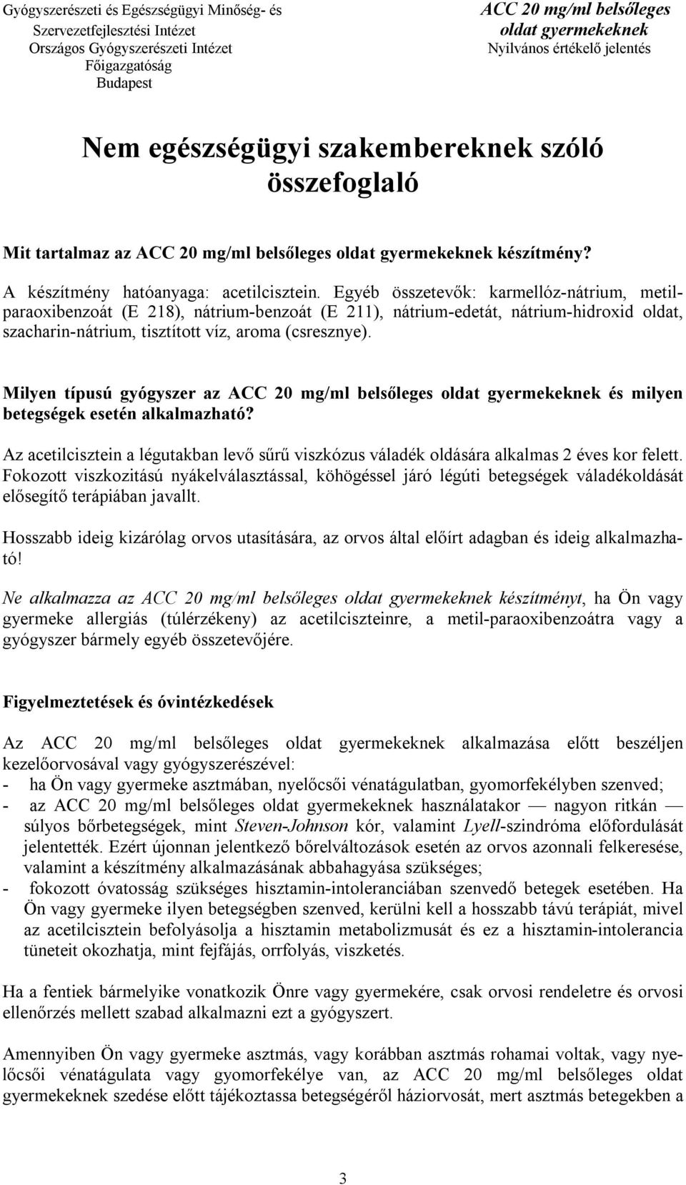 Milyen típusú gyógyszer az és milyen betegségek esetén alkalmazható? Az acetilcisztein a légutakban levő sűrű viszkózus váladék oldására alkalmas 2 éves kor felett.