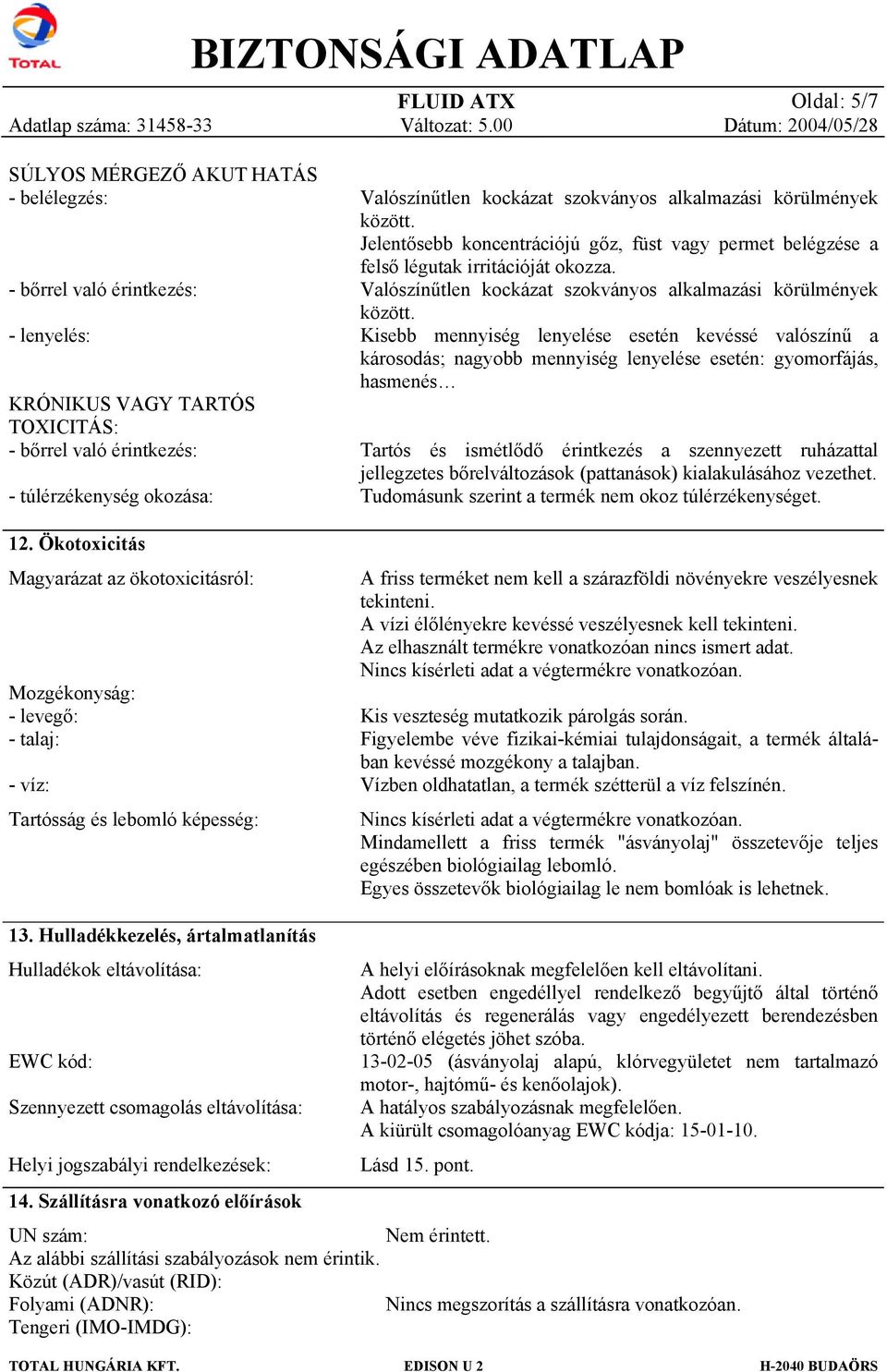 Jelentősebb kncentrációjú gőz, füst vagy permet belégzése a felső légutak irritációját kzza. Valószínűtlen kckázat szkványs alkalmazási körülmények között.