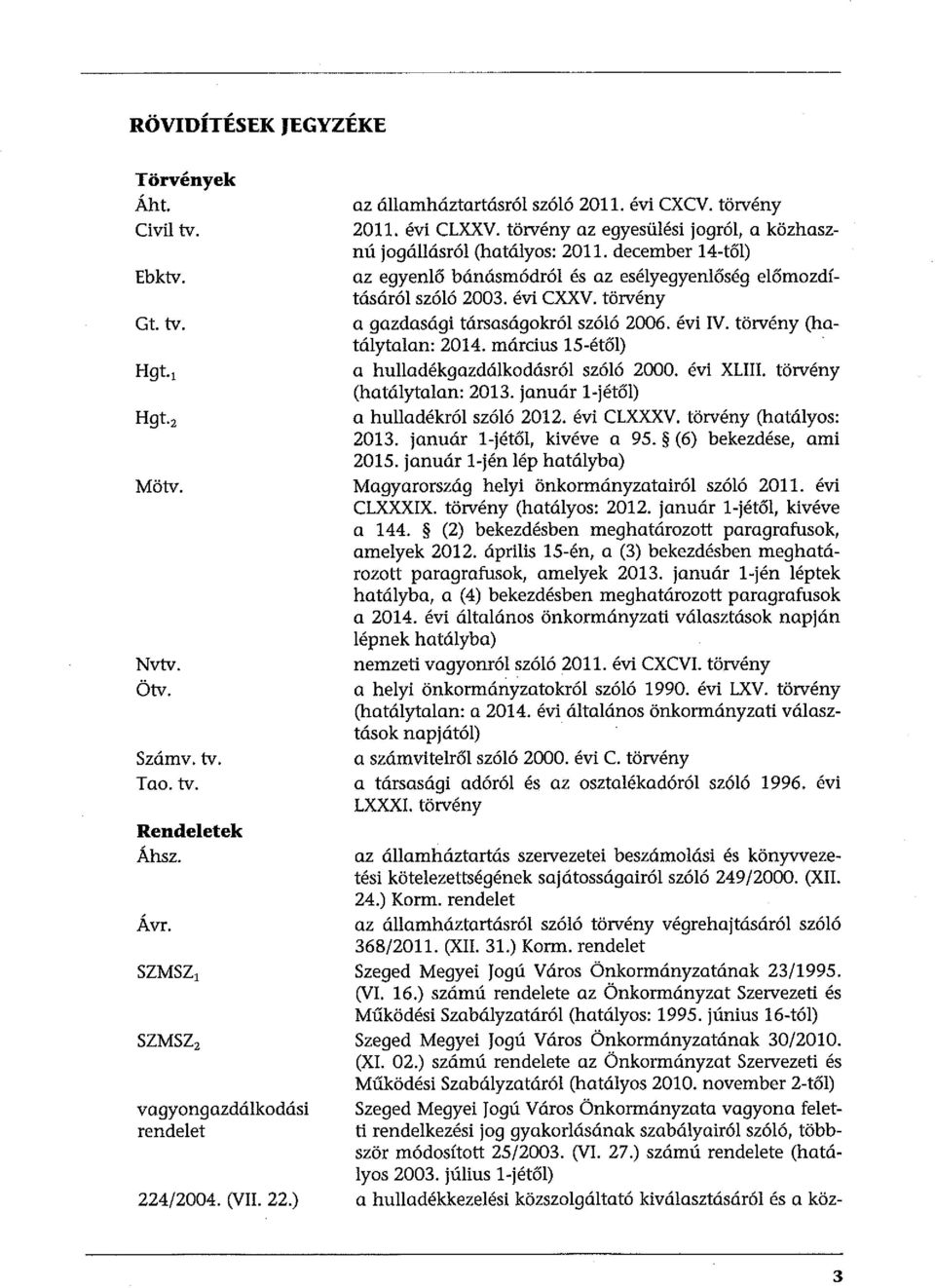 december 14-től) az egyenlő bánásmódról és az esélyegyenlőség előmozdításáról szóló 2003. évi CXXV. törvény a gazdasági társaságokról szóló 2006. évi IV. törvény (hatálytalan: 2014.