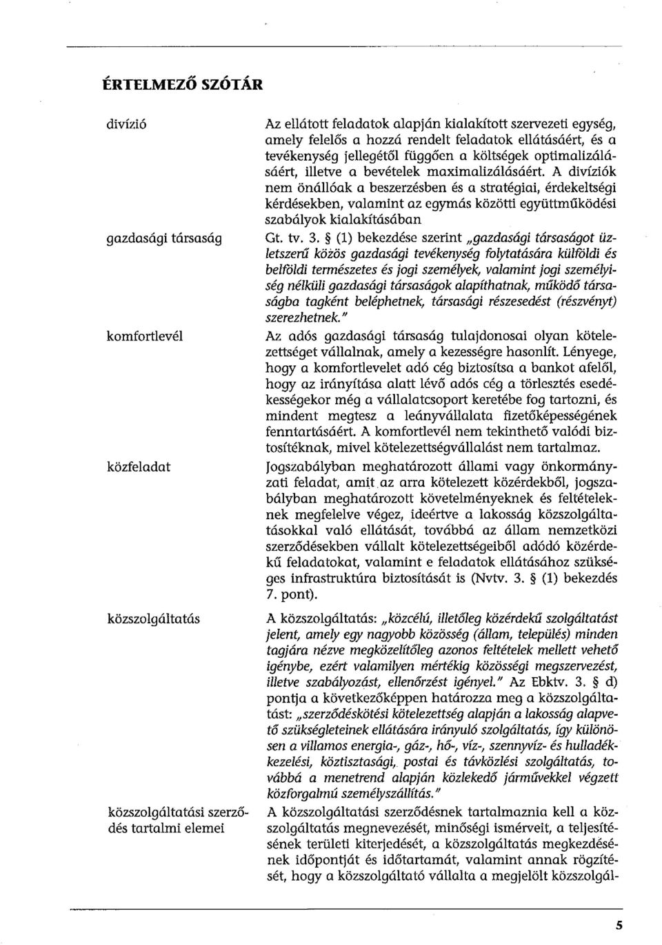 A divíziók nem önállóak a beszerzésben és a stratégiai, érdekejtségi kérdésekben, valamint az egymás közötti együttműködési szabályok kialakításában Gt. tv. 3.