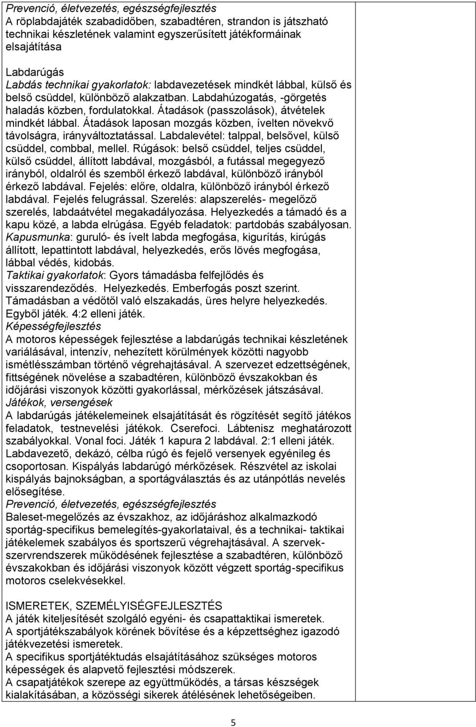 Átadások (passzolások), átvételek mindkét lábbal. Átadások laposan mozgás közben, ívelten növekvő távolságra, irányváltoztatással. Labdalevétel: talppal, belsővel, külső csüddel, combbal, mellel.