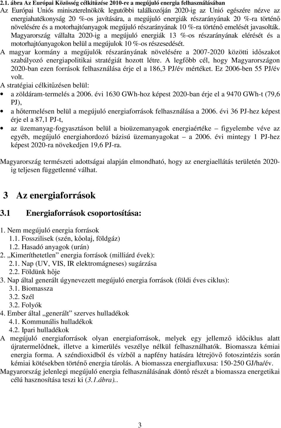 Magyarország vállalta 2020-ig a megújuló energiák 13 %-os részarányának elérését és a motorhajtóanyagokon belül a megújulok 10 %-os részesedését.
