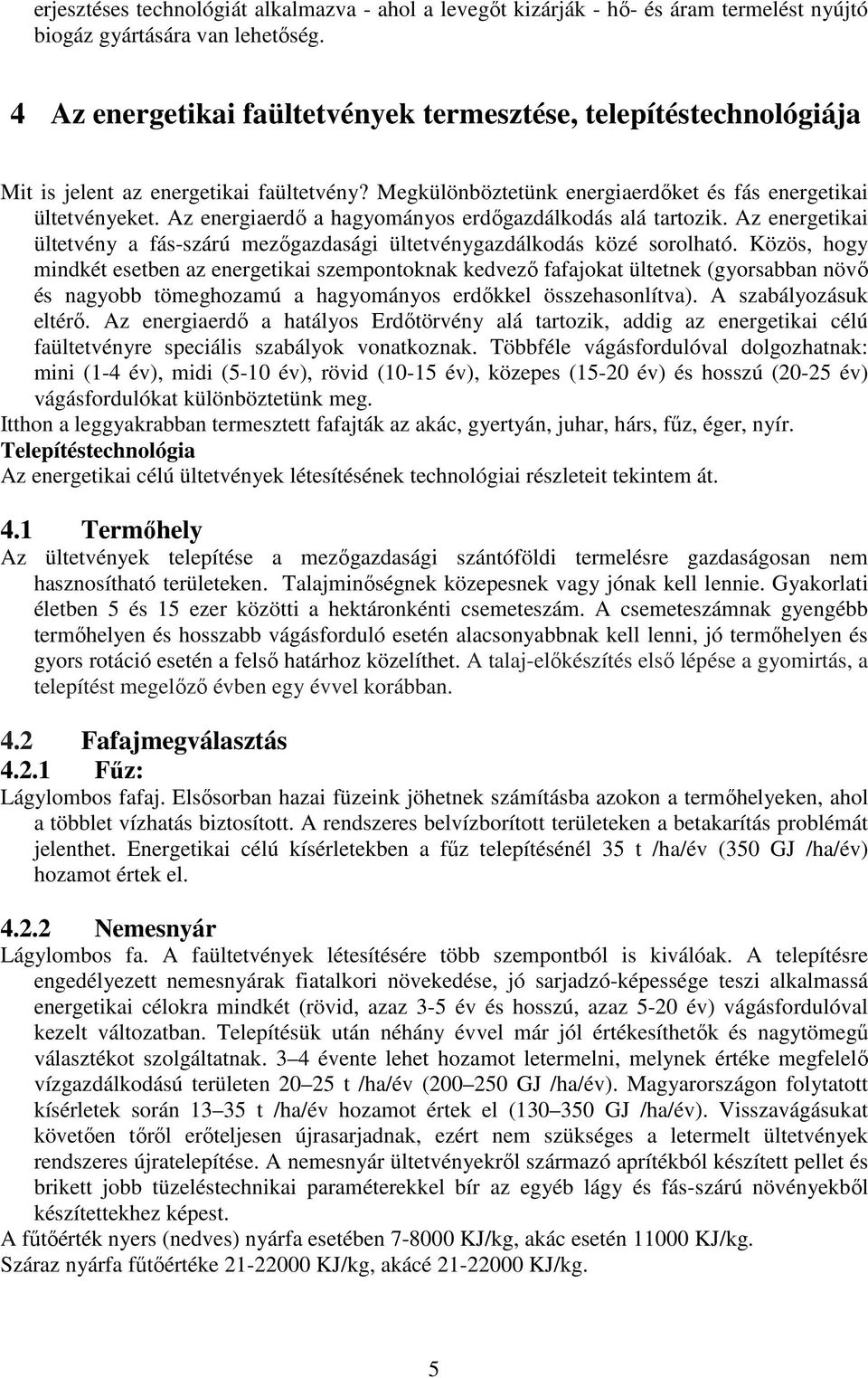 Az energiaerdő a hagyományos erdőgazdálkodás alá tartozik. Az energetikai ültetvény a fás-szárú mezőgazdasági ültetvénygazdálkodás közé sorolható.
