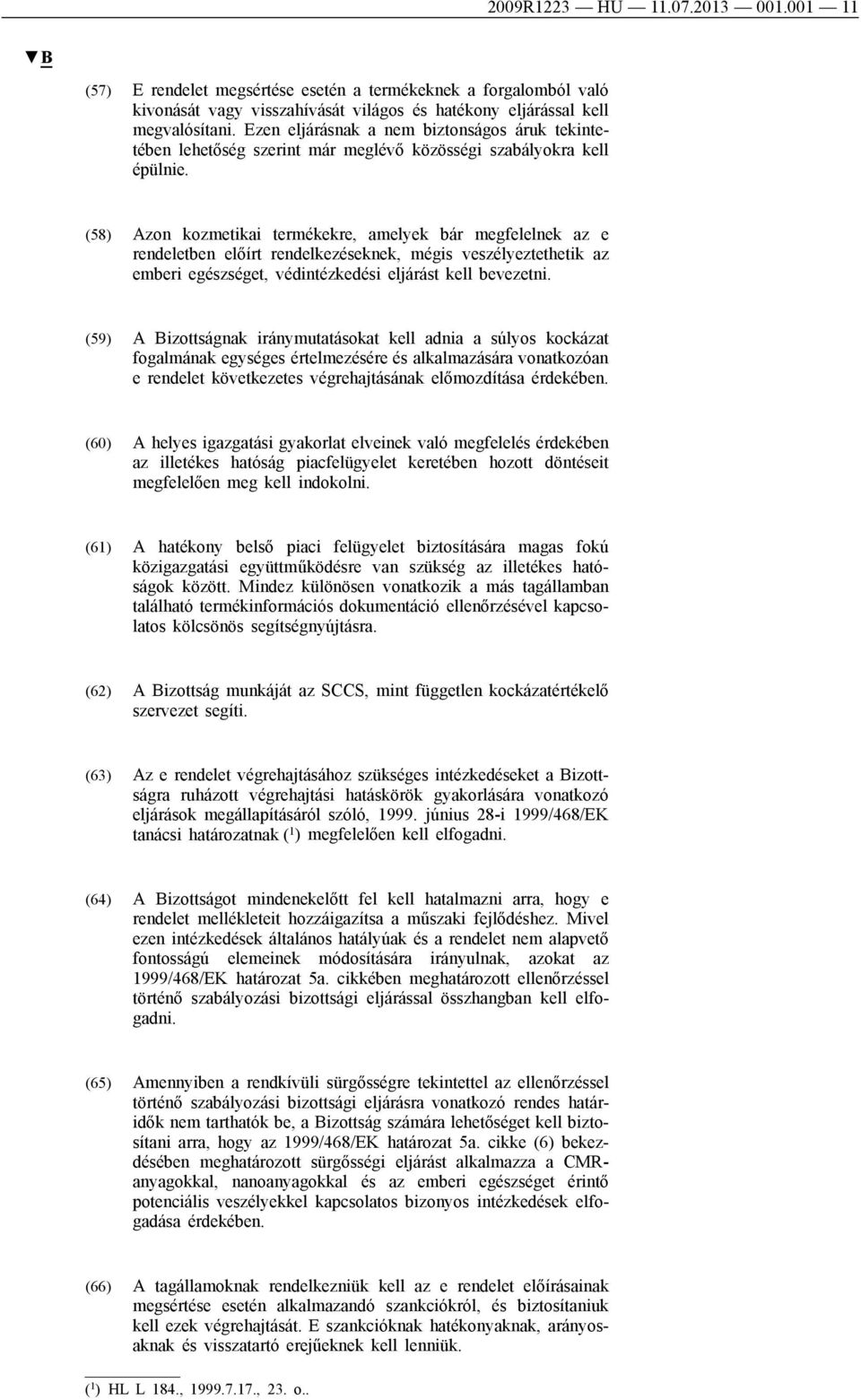 (58) Azon kozmetikai termékekre, amelyek bár megfelelnek az e rendeletben előírt rendelkezéseknek, mégis veszélyeztethetik az emberi egészséget, védintézkedési eljárást kell bevezetni.