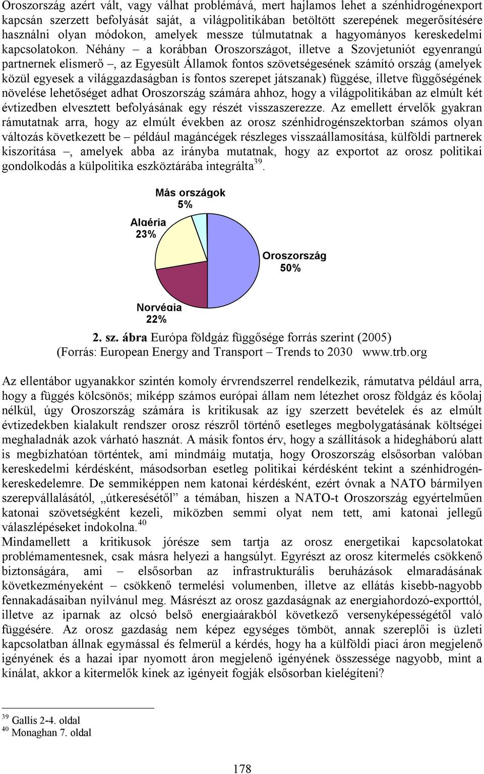 Néhány a korábban Oroszországot, illetve a Szovjetuniót egyenrangú partnernek elismerő, az Egyesült Államok fontos szövetségesének számító ország (amelyek közül egyesek a világgazdaságban is fontos