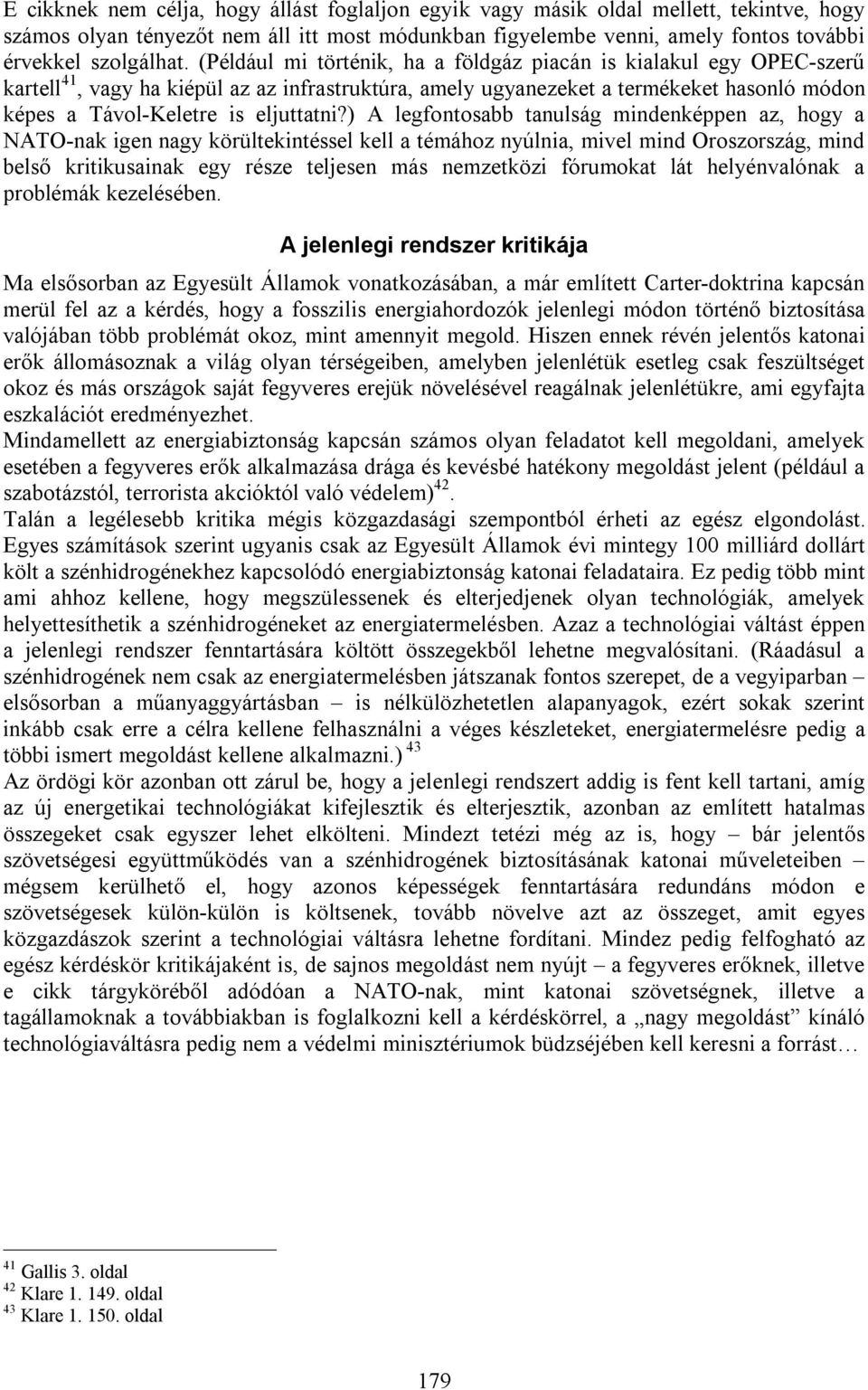 ) A legfontosabb tanulság mindenképpen az, hogy a NATO-nak igen nagy körültekintéssel kell a témához nyúlnia, mivel mind Oroszország, mind belső kritikusainak egy része teljesen más nemzetközi