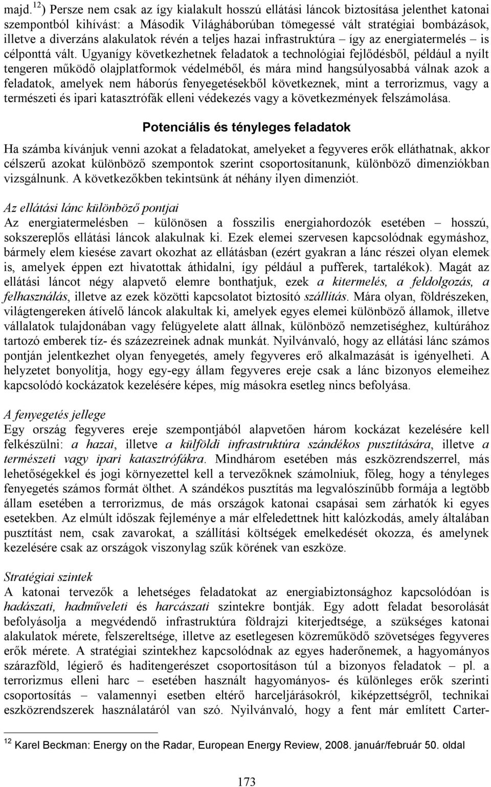 Ugyanígy következhetnek feladatok a technológiai fejlődésből, például a nyílt tengeren működő olajplatformok védelméből, és mára mind hangsúlyosabbá válnak azok a feladatok, amelyek nem háborús