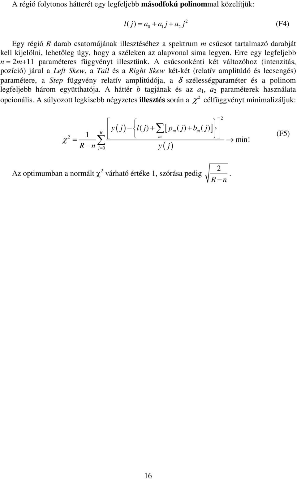 A csúcsonkénti két változóhoz (intenzitás, pozíció) járul a Left Skew, a Tail és a Right Skew két-két (relatív amplitúdó és lecsengés) paramétere, a Step függvény relatív amplitúdója, a δ