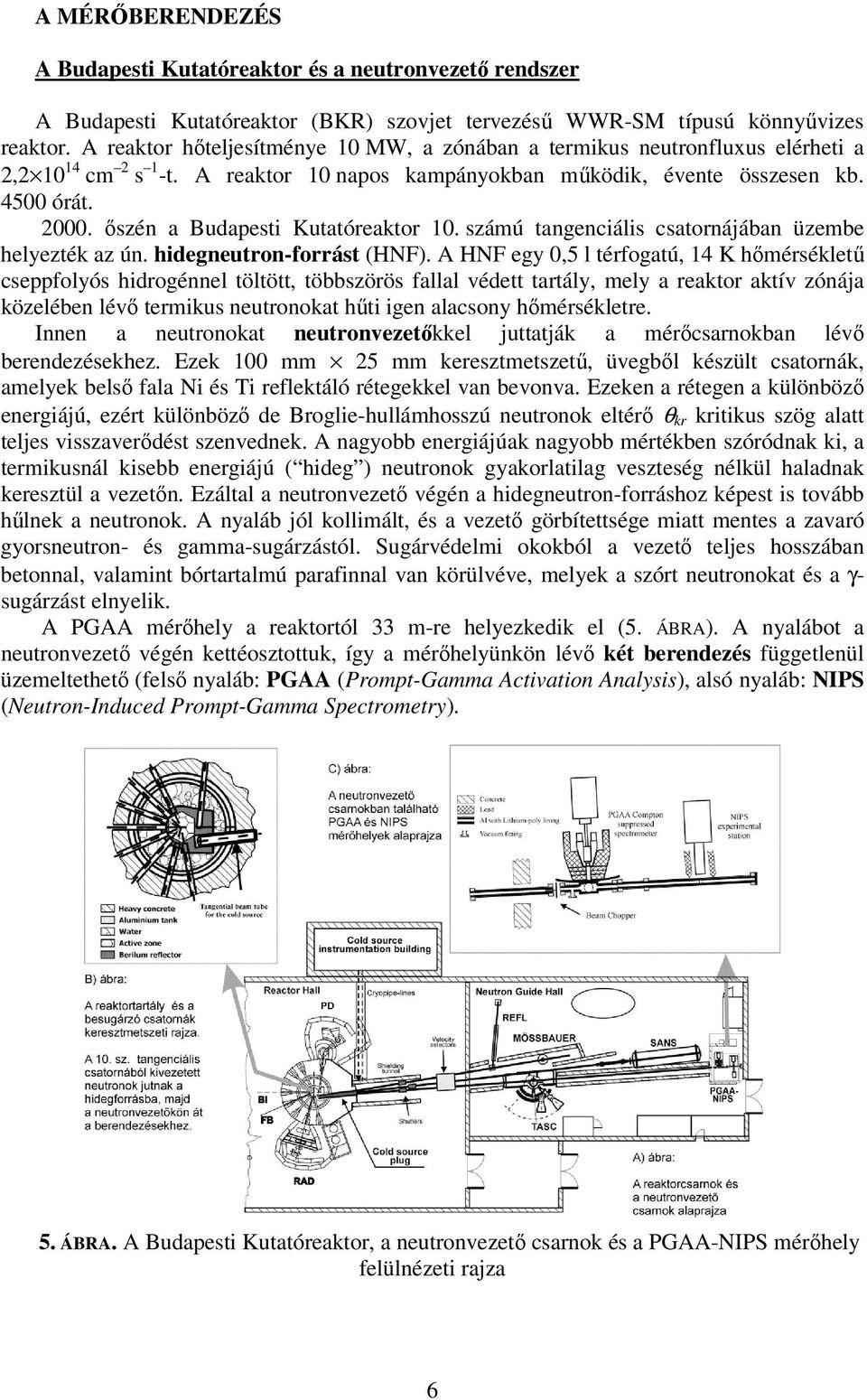 őszén a Budapesti Kutatóreaktor 10. számú tangenciális csatornájában üzembe helyezték az ún. hidegneutron-forrást (HNF).