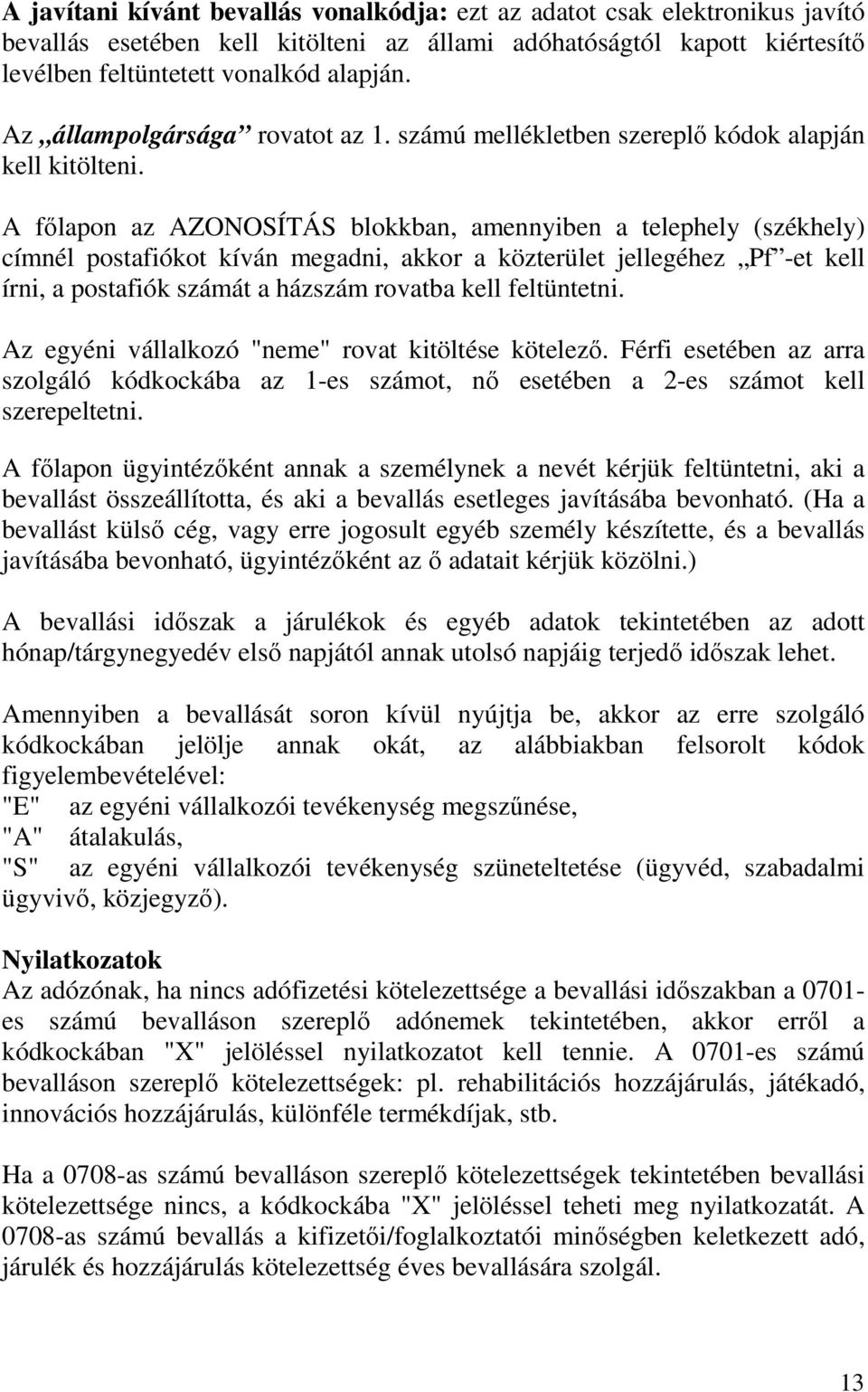 A fılapon az AZONOSÍTÁS blokkban, amennyiben a telephely (székhely) címnél postafiókot kíván megadni, akkor a közterület jellegéhez Pf -et kell írni, a postafiók számát a házszám rovatba kell