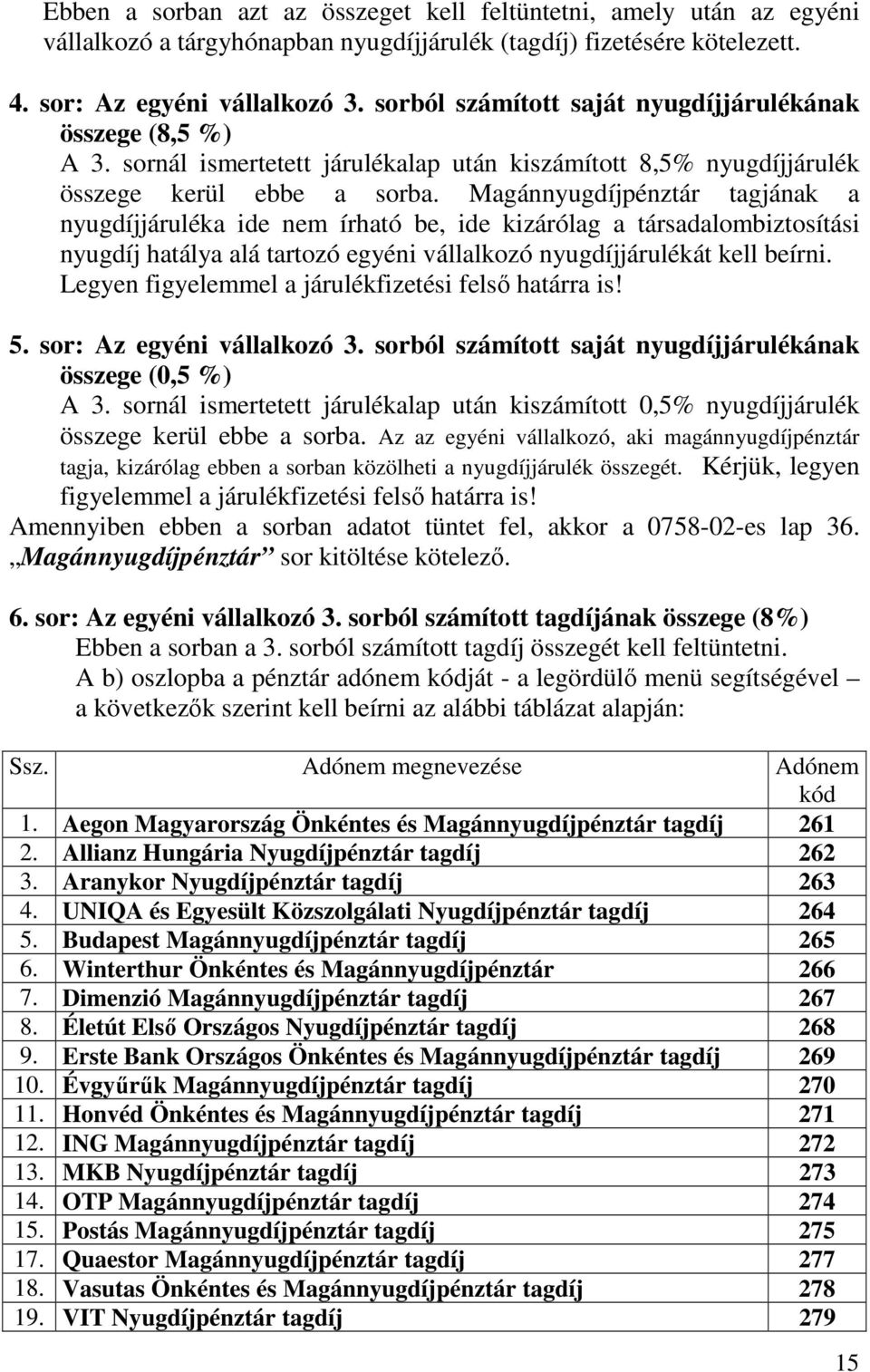 Magánnyugdíjpénztár tagjának a nyugdíjjáruléka ide nem írható be, ide kizárólag a társadalombiztosítási nyugdíj hatálya alá tartozó egyéni vállalkozó nyugdíjjárulékát kell beírni.