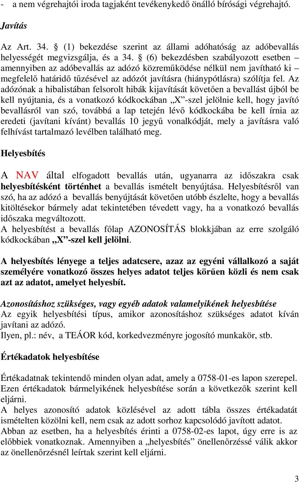 Az adózónak a hibalistában felsorolt hibák kijavítását követıen a bevallást újból be kell nyújtania, és a vonatkozó kódkockában X -szel jelölnie kell, hogy javító bevallásról van szó, továbbá a lap