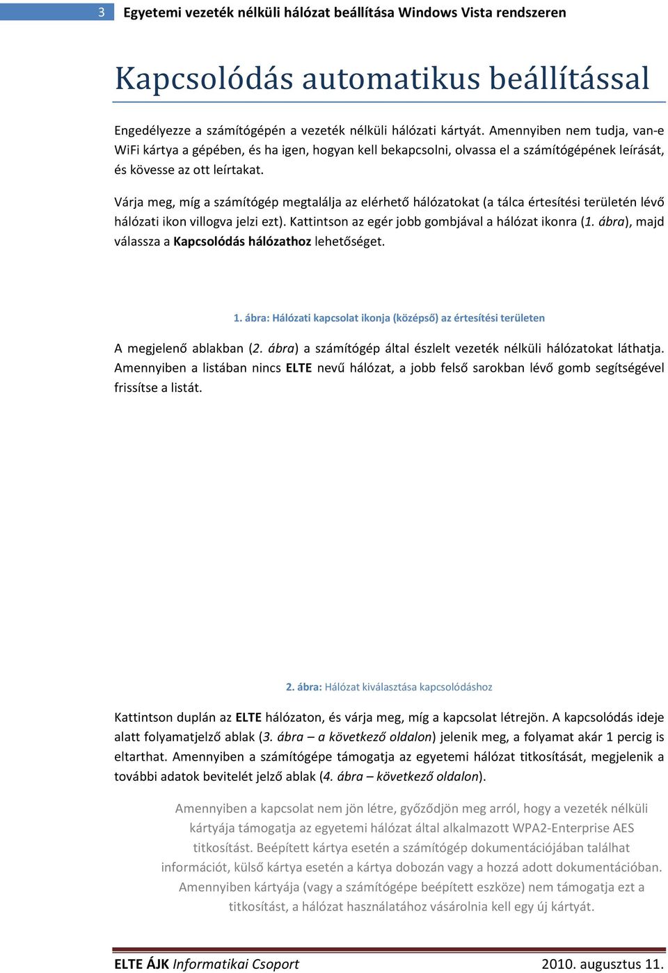 Várja meg, míg a számítógép megtalálja az elérhető hálózatokat (a tálca értesítési területén lévő hálózati ikon villogva jelzi ezt). Kattintson az egér jobb gombjával a hálózat ikonra (1.