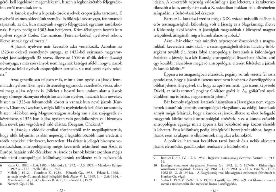 E nyelv pedig az 1303-ban befejezett, Krím-félszigeten beszélt kun nyelvet rögzítő Codex Cu-manicus (Petrarca-kódex) nyelvével rokon, illetve annak egy változata.