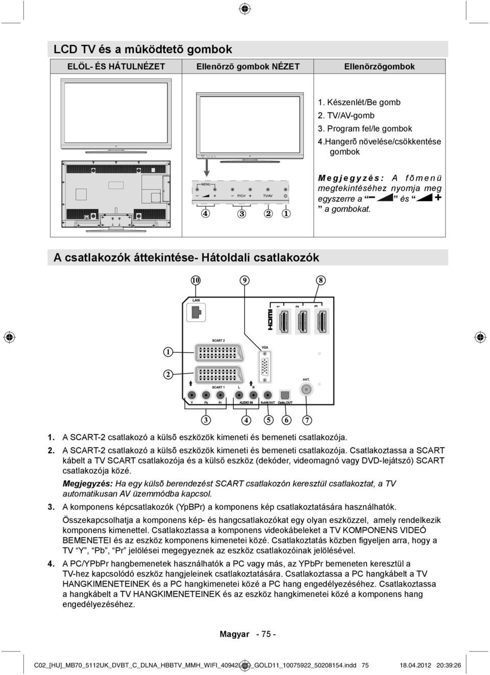 A SCART-2 csatlakozó a külsõ eszközök kimeneti és bemeneti csatlakozója. A SCART-2 csatlakozó a külsõ eszközök kimeneti és bemeneti csatlakozója.