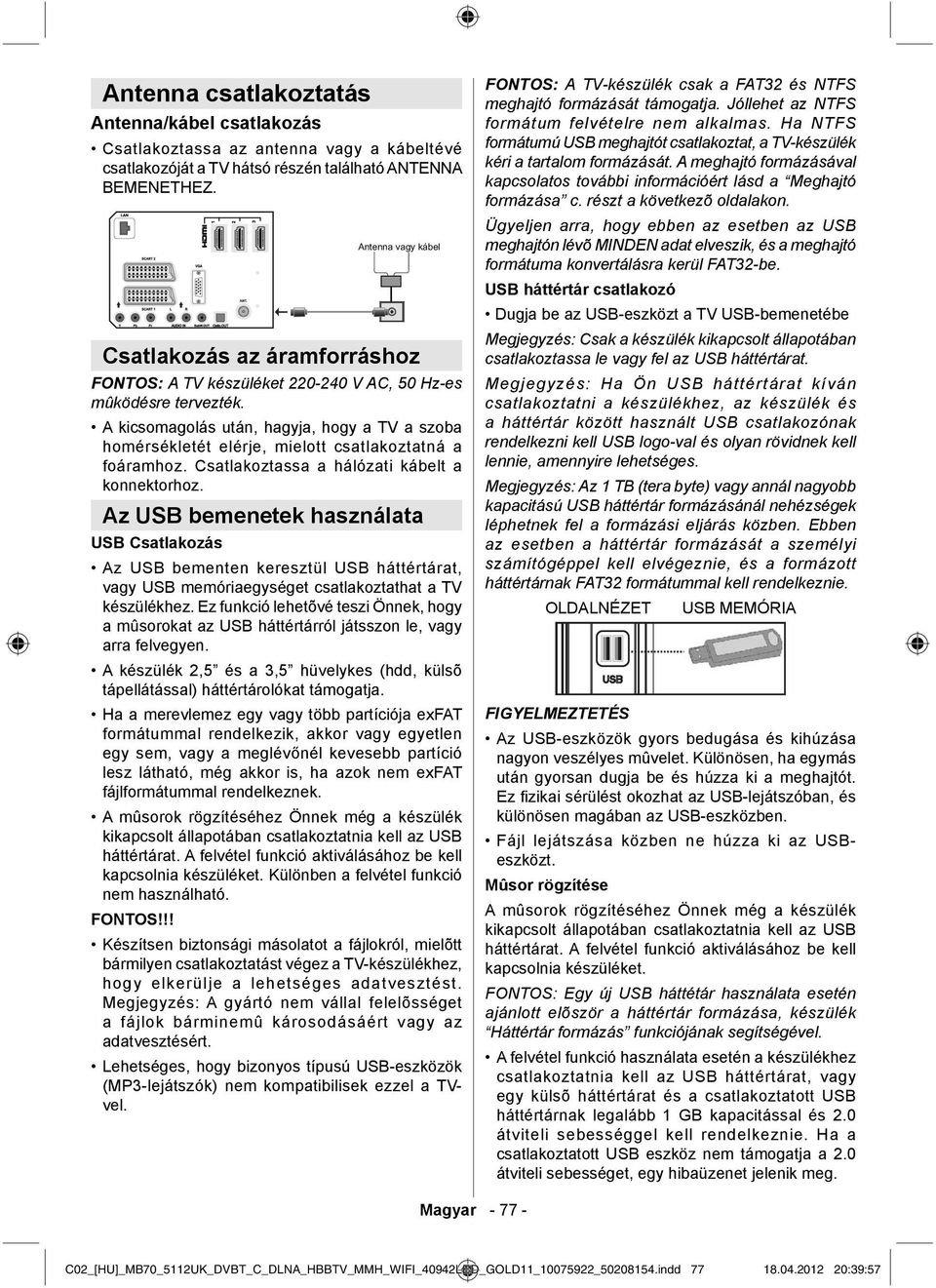 A kicsomagolás után, hagyja, hogy a TV a szoba homérsékletét elérje, mielott csatlakoztatná a foáramhoz. Csatlakoztassa a hálózati kábelt a konnektorhoz.
