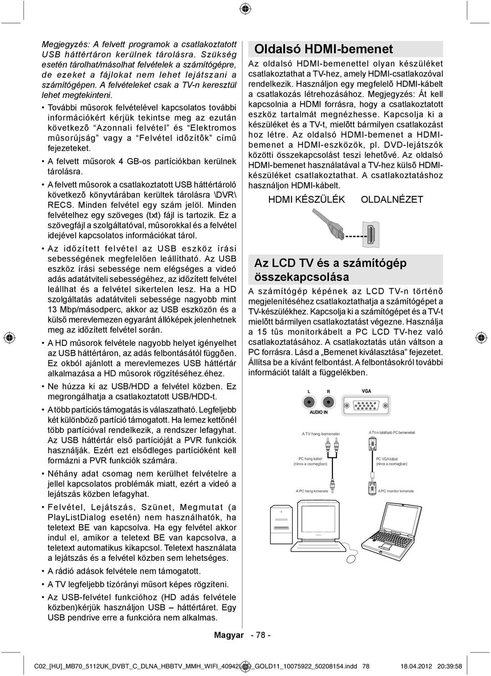 További mûsorok felvételével kapcsolatos további információkért kérjük tekintse meg az ezután következõ Azonnali felvétel és Elektromos mûsorújság vagy a Felvétel idõzítõk címû fejezeteket.