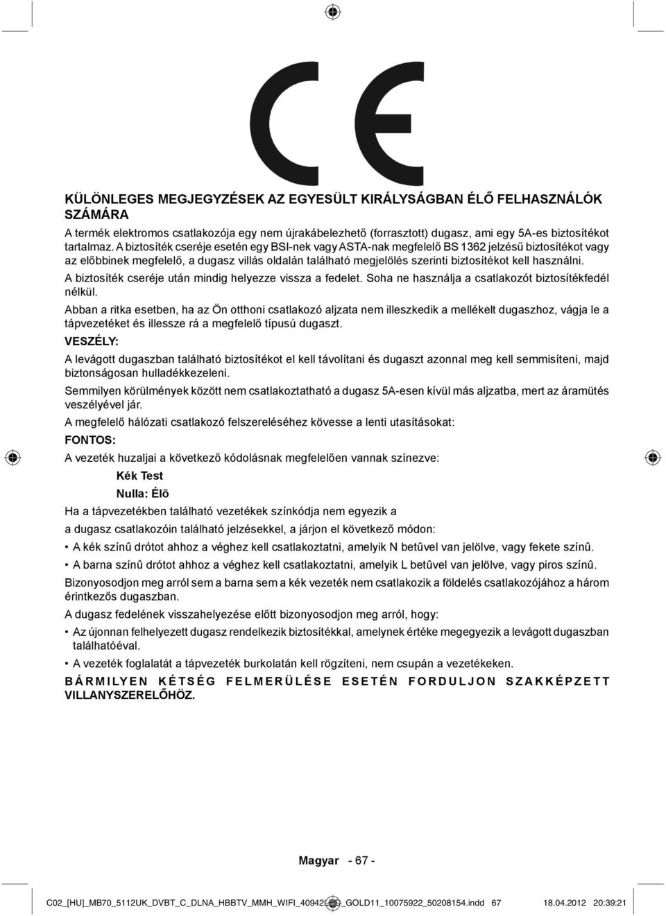 használni. A biztosíték cseréje után mindig helyezze vissza a fedelet. Soha ne használja a csatlakozót biztosítékfedél nélkül.