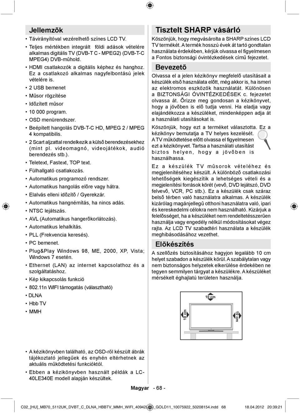 Beépített hangolás DVB-T-C HD, MPEG 2 / MPEG 4 kompatibilis. 2 Scart aljzattal rendelkezik a külsõ berendezésekhez (mint pl. videomagnó, videojátékok, audió berendezés stb.).