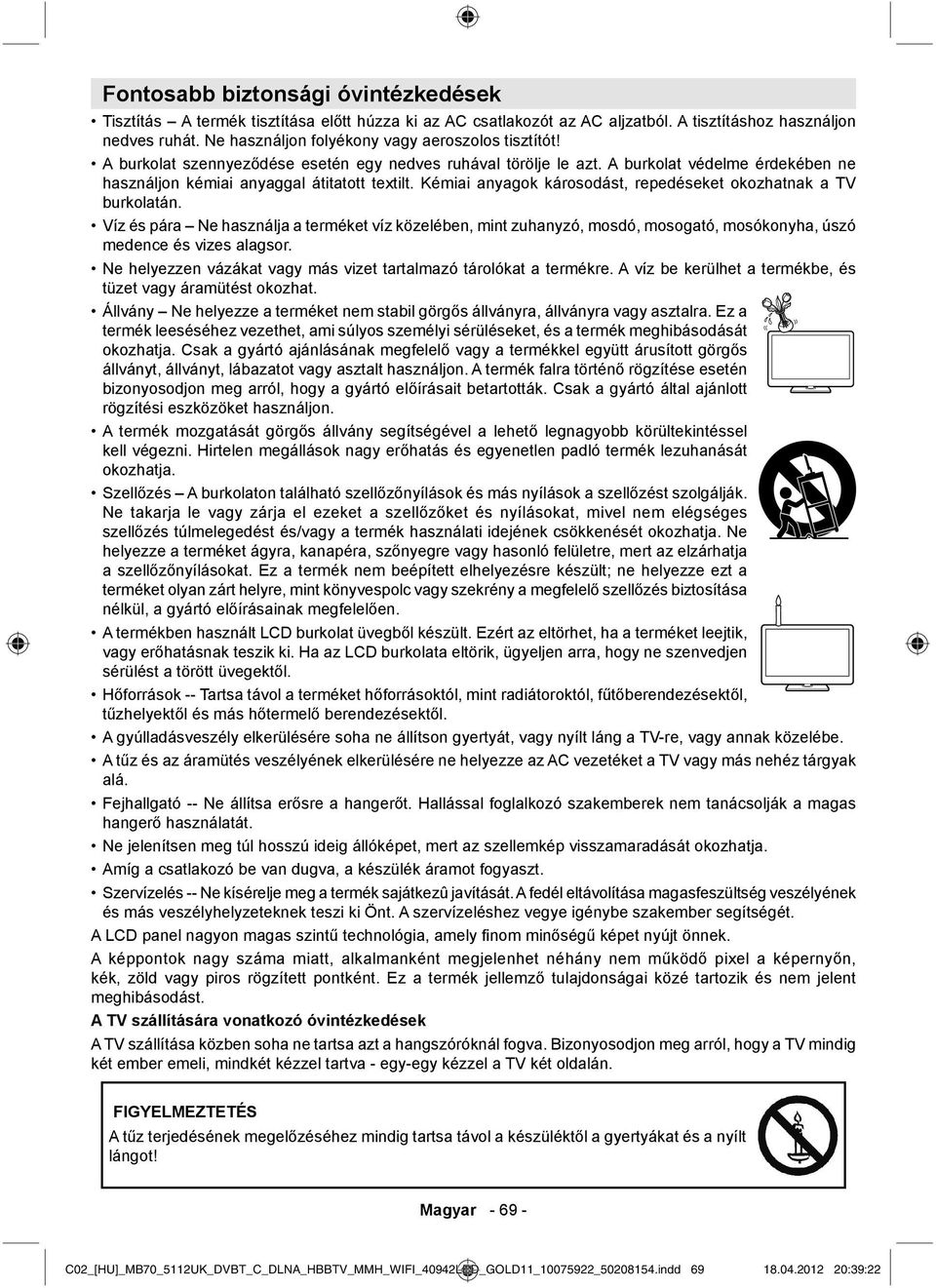Kémiai anyagok károsodást, repedéseket okozhatnak a TV burkolatán. Víz és pára Ne használja a terméket víz közelében, mint zuhanyzó, mosdó, mosogató, mosókonyha, úszó medence és vizes alagsor.