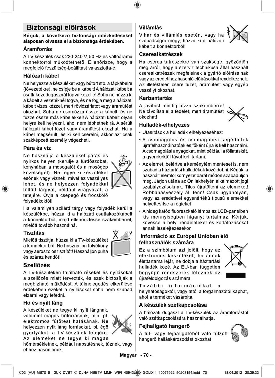 A TV-készülék csak 220-240 V, 50 Hz-es váltóáramú Cserealkatrészek konnektorról mûködtethetõ.