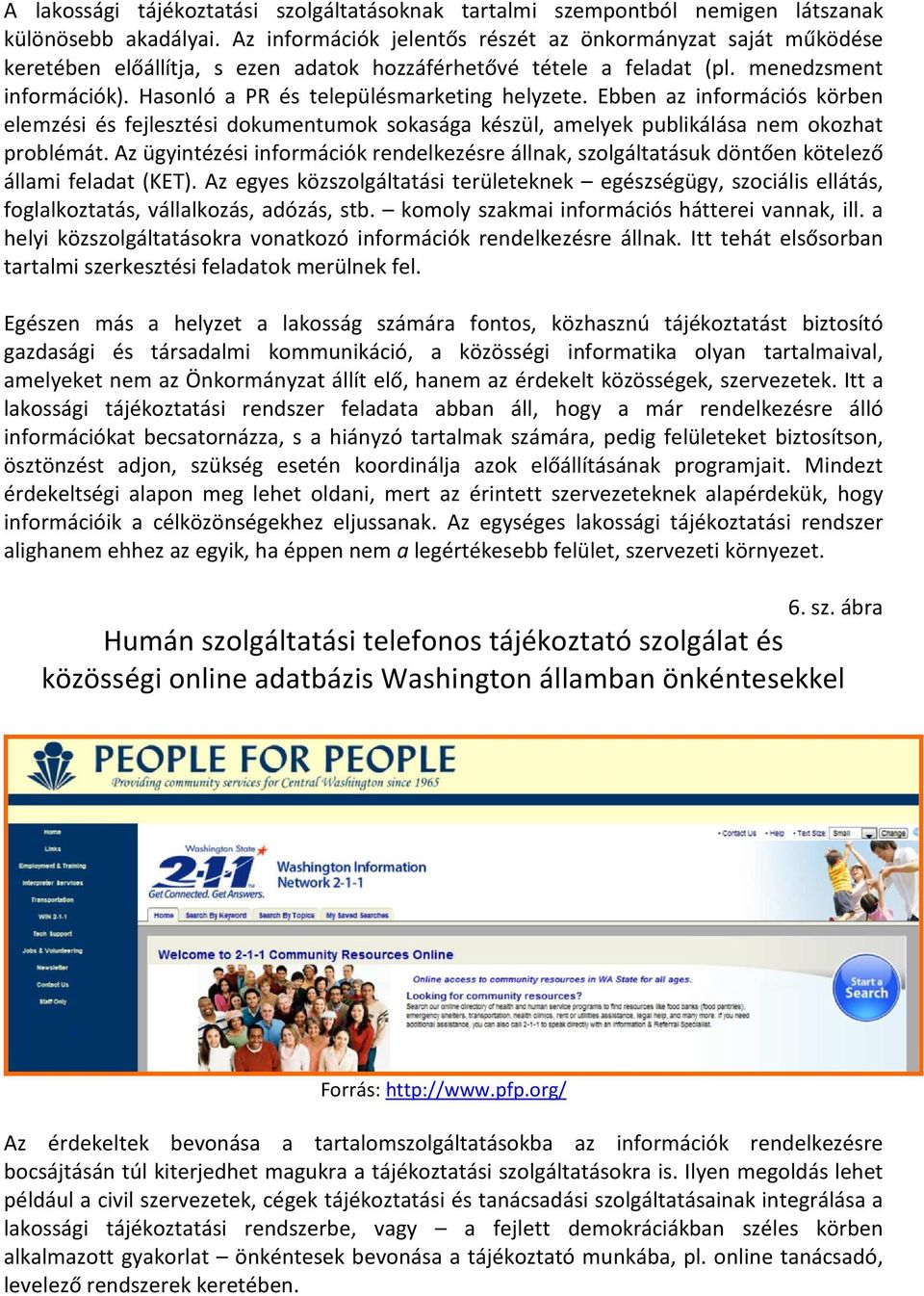 Hasonló a PR és településmarketing helyzete. Ebben az információs körben elemzési és fejlesztési dokumentumok sokasága készül, amelyek publikálása nem okozhat problémát.
