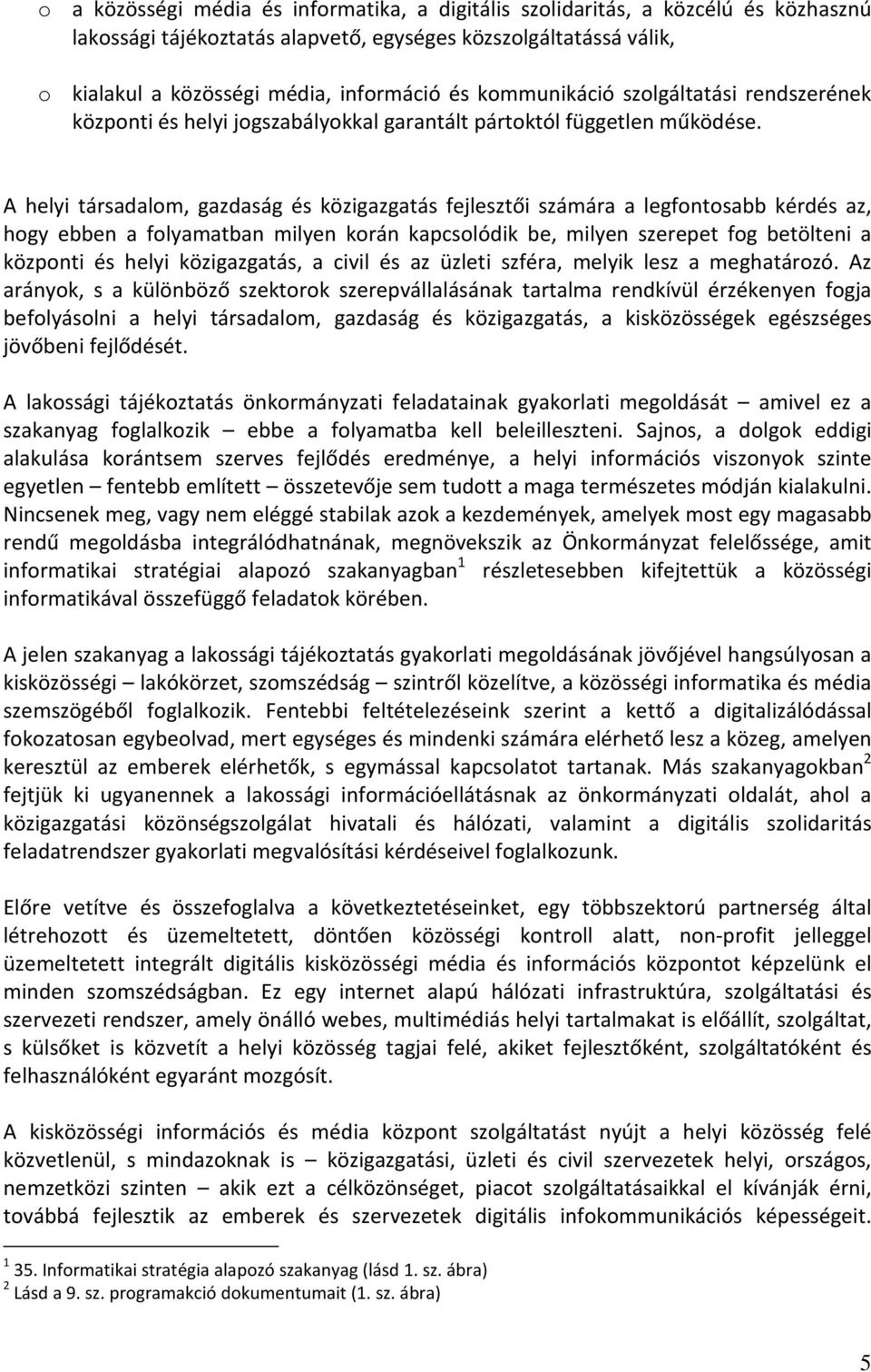 A helyi társadalom, gazdaság és közigazgatás fejlesztői számára a legfontosabb kérdés az, hogy ebben a folyamatban milyen korán kapcsolódik be, milyen szerepet fog betölteni a központi és helyi