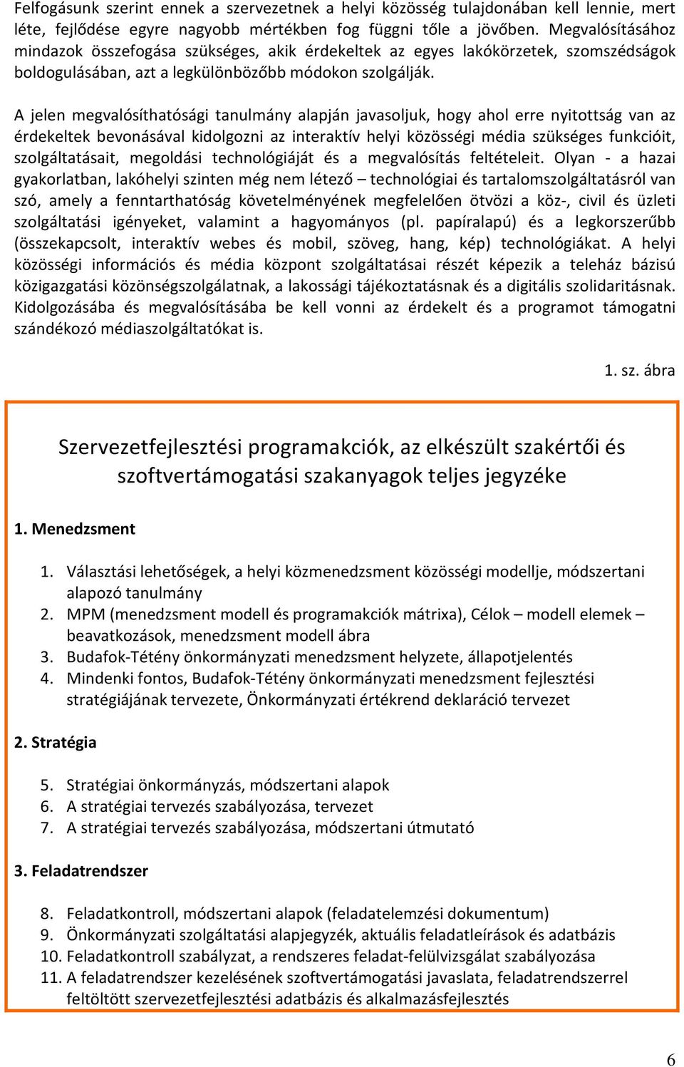 A jelen megvalósíthatósági tanulmány alapján javasoljuk, hogy ahol erre nyitottság van az érdekeltek bevonásával kidolgozni az interaktív helyi közösségi média szükséges funkcióit, szolgáltatásait,